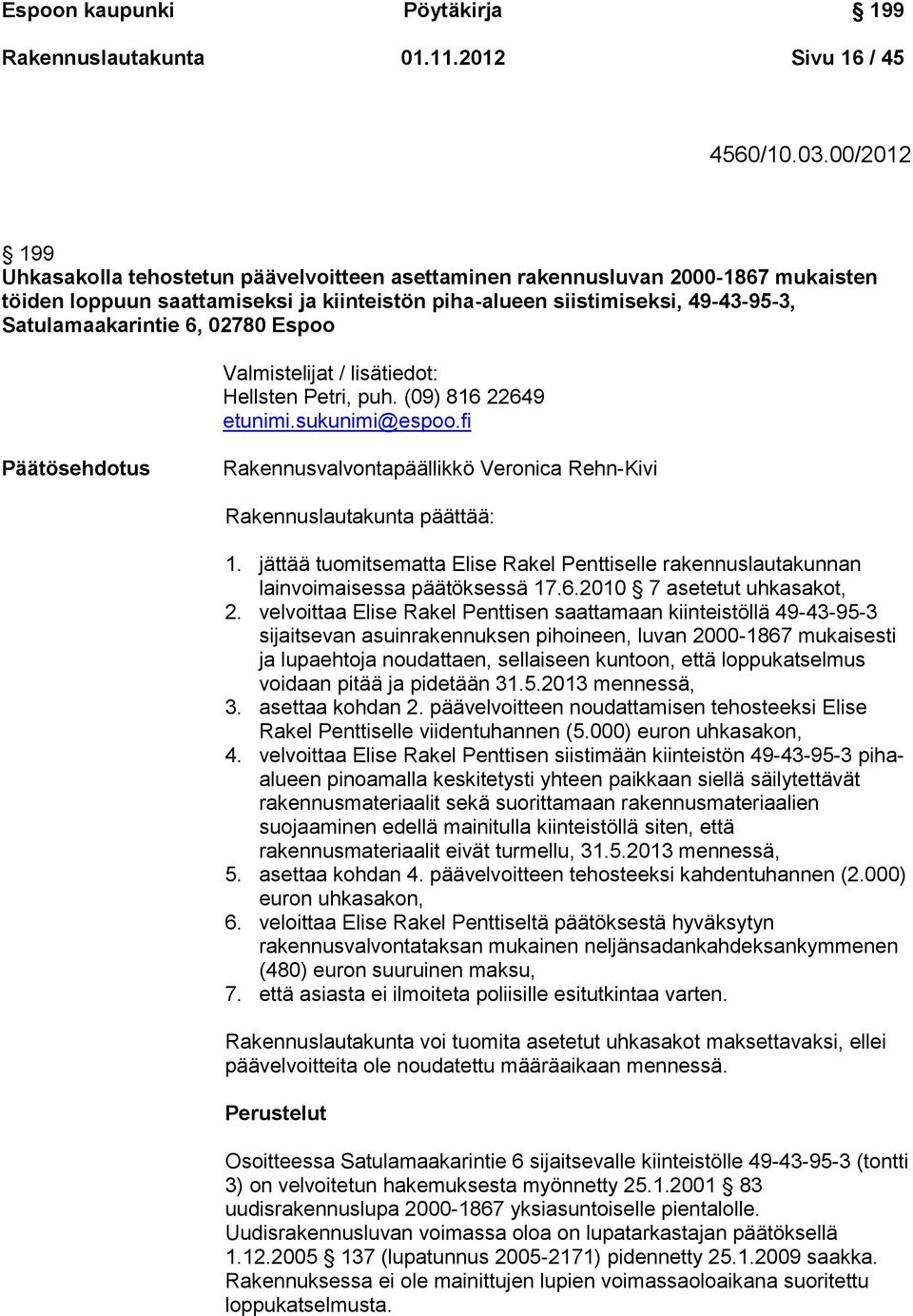 02780 Espoo Valmistelijat / lisätiedot: Hellsten Petri, puh. (09) 816 22649 etunimi.sukunimi@espoo.fi Päätösehdotus Rakennusvalvontapäällikkö Veronica Rehn-Kivi Rakennuslautakunta päättää: 1.