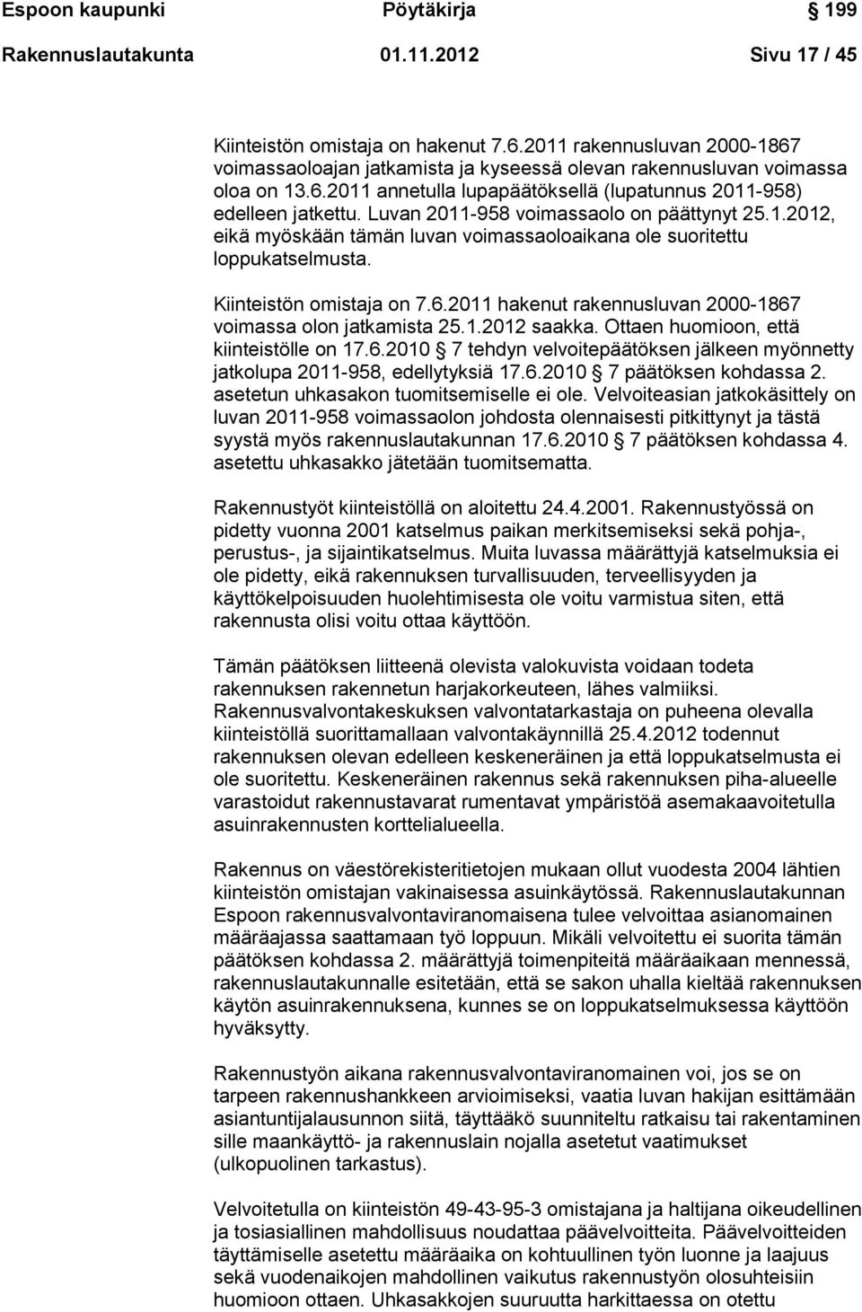 Luvan 2011-958 voimassaolo on päättynyt 25.1.2012, eikä myöskään tämän luvan voimassaoloaikana ole suoritettu loppukatselmusta. Kiinteistön omistaja on 7.6.