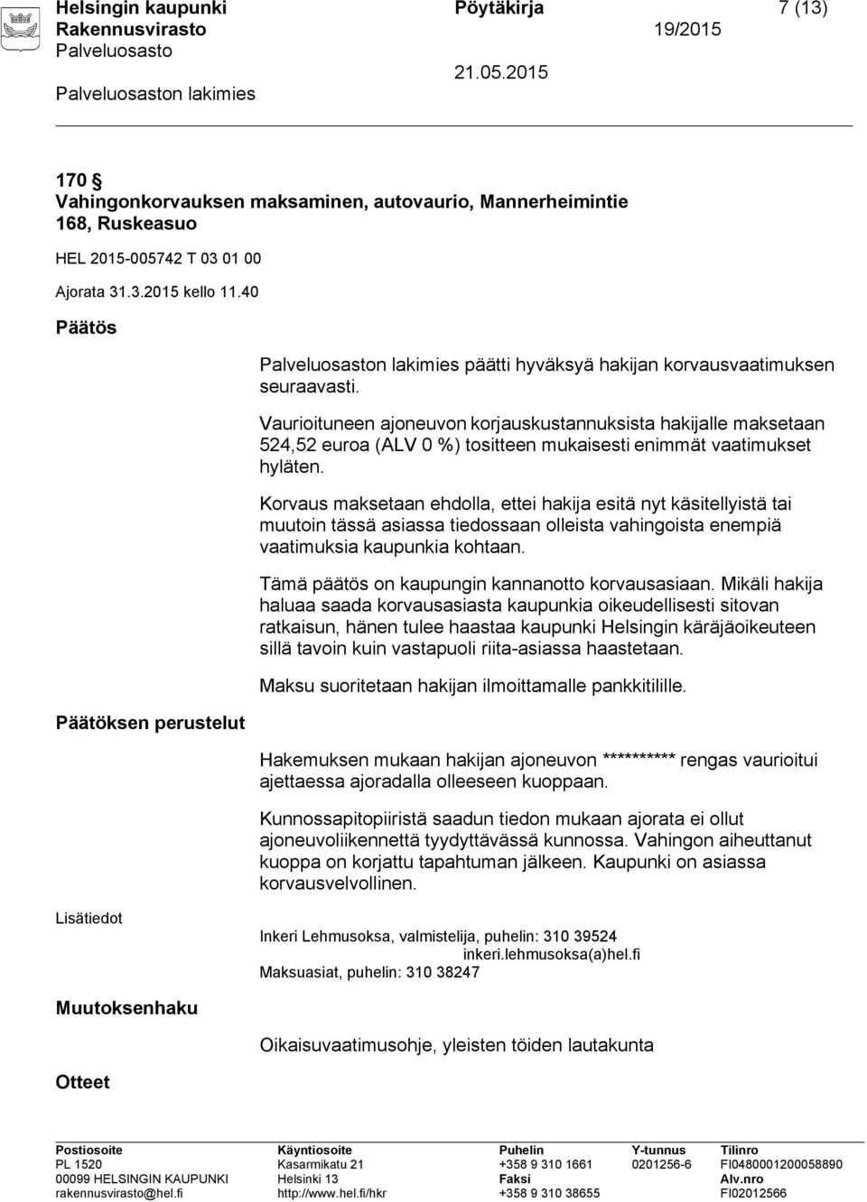 Vaurioituneen ajoneuvon korjauskustannuksista hakijalle maksetaan 524,52 euroa (ALV 0 %) tositteen mukaisesti enimmät vaatimukset hyläten.