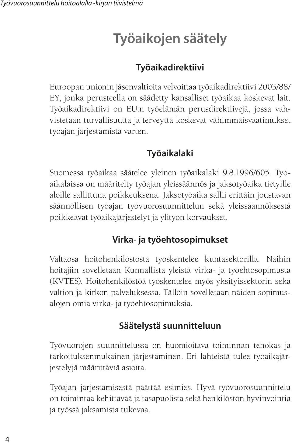 Työaikalaki Suomessa työaikaa säätelee yleinen työaikalaki 9.8.1996/605. Työaikalaissa on määritelty työajan yleissäännös ja jaksotyöaika tietyille aloille sallittuna poikkeuksena.