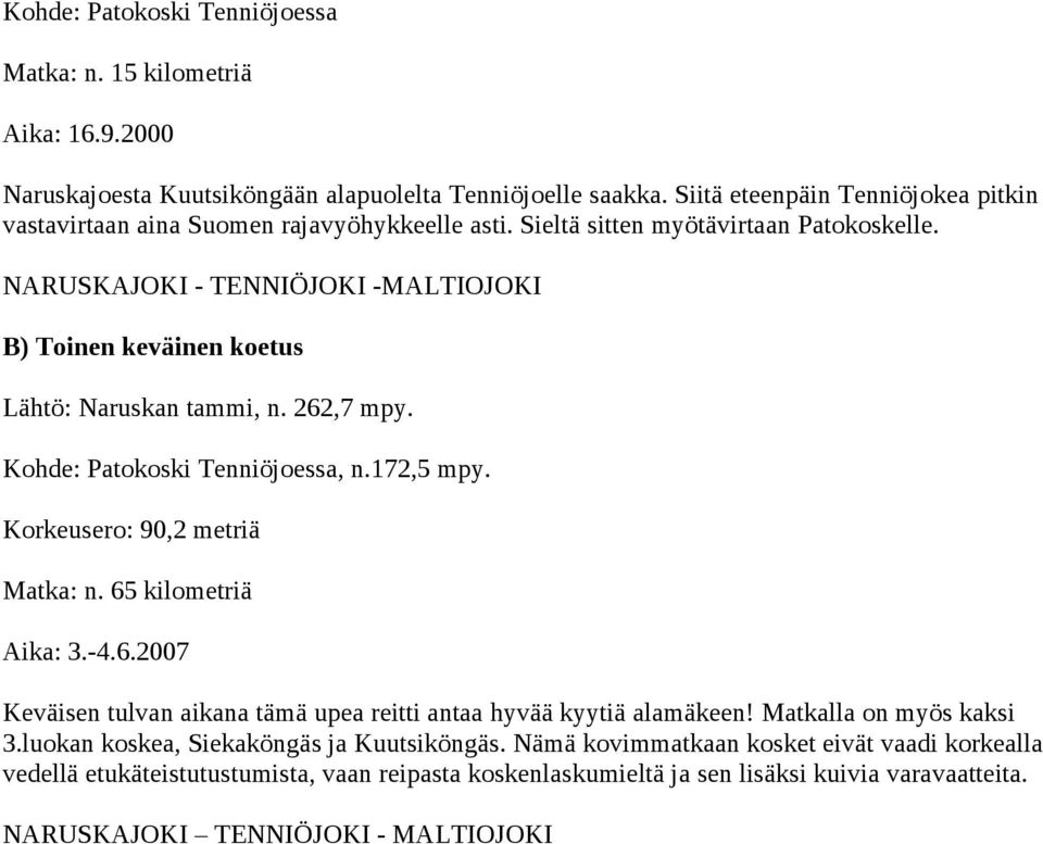 NARUSKAJOKI - TENNIÖJOKI -MALTIOJOKI B) Toinen keväinen koetus Lähtö: Naruskan tammi, n. 262,7 mpy. Kohde: Patokoski Tenniöjoessa, n.172,5 mpy. 90,2 metriä Matka: n. 65 kilometriä Aika: 3.-4.6.2007 Keväisen tulvan aikana tämä upea reitti antaa hyvää kyytiä alamäkeen!