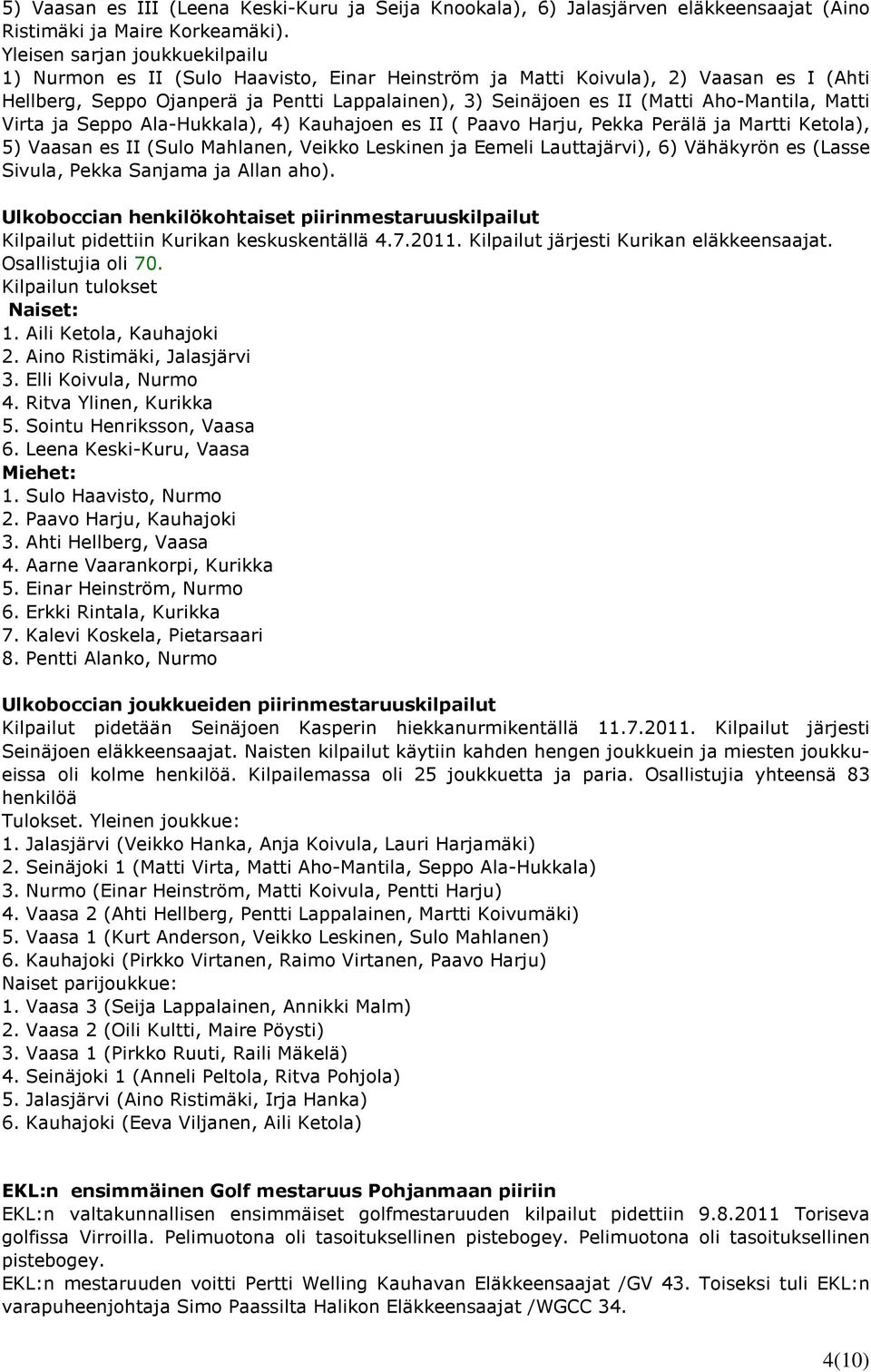 Aho-Mantila, Matti Virta ja Seppo Ala-Hukkala), 4) Kauhajoen es II ( Paavo Harju, Pekka Perälä ja Martti Ketola), 5) Vaasan es II (Sulo Mahlanen, Veikko Leskinen ja Eemeli Lauttajärvi), 6) Vähäkyrön