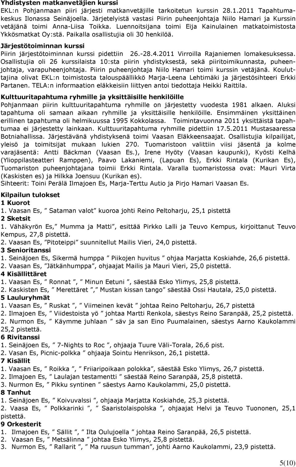 Paikalla osallistujia oli 30 henkilöä. Järjestötoiminnan kurssi Piirin järjestötoiminnan kurssi pidettiin 26.-28.4.2011 Virroilla Rajaniemen lomakesuksessa.
