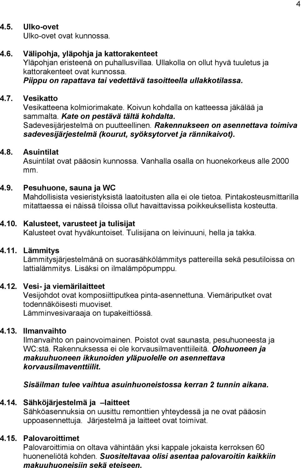 Sadevesijärjestelmä on puutteellinen. Rakennukseen on asennettava toimiva sadevesijärjestelmä (kourut, syöksytorvet ja rännikaivot). 4.8. Asuintilat Asuintilat ovat pääosin kunnossa.