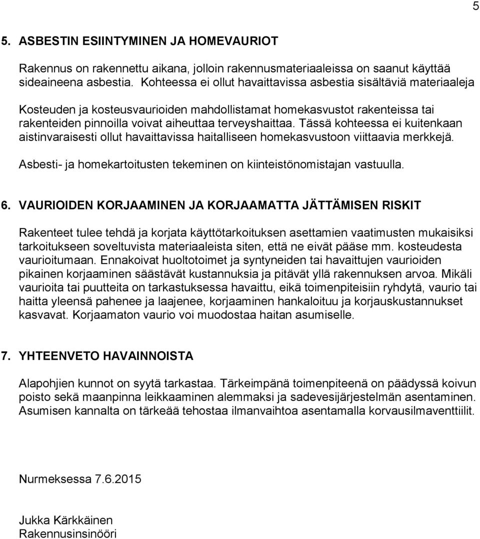 Tässä kohteessa ei kuitenkaan aistinvaraisesti ollut havaittavissa haitalliseen homekasvustoon viittaavia merkkejä. Asbesti- ja homekartoitusten tekeminen on kiinteistönomistajan vastuulla. 6.