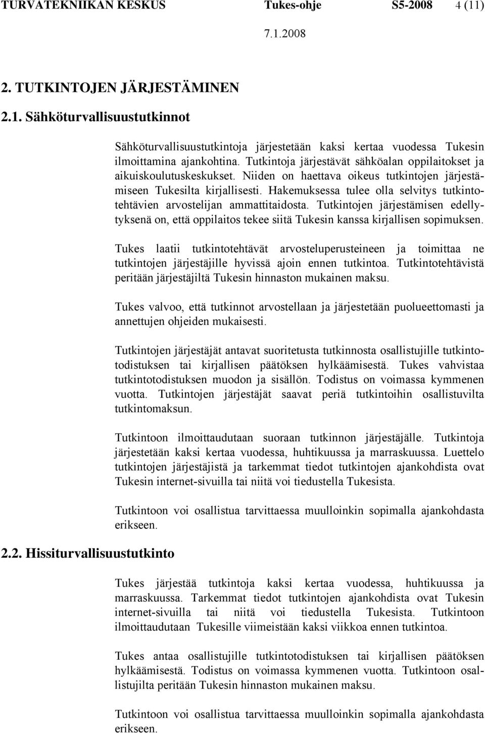 Hakemuksessa tulee olla selvitys tutkintotehtävien arvostelijan ammattitaidosta. Tutkintojen järjestämisen edellytyksenä on, että oppilaitos tekee siitä Tukesin kanssa kirjallisen sopimuksen.