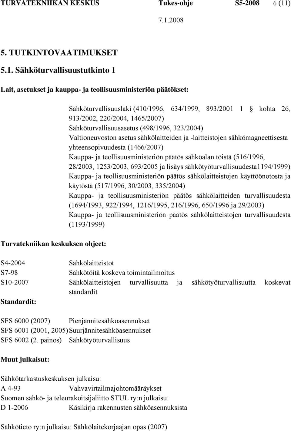 Sähköturvallisuustutkinto 1 Lait, asetukset ja kauppa- ja teollisuusministeriön päätökset: Turvatekniikan keskuksen ohjeet: Sähköturvallisuuslaki (410/1996, 634/1999, 893/2001 1 kohta 26, 913/2002,