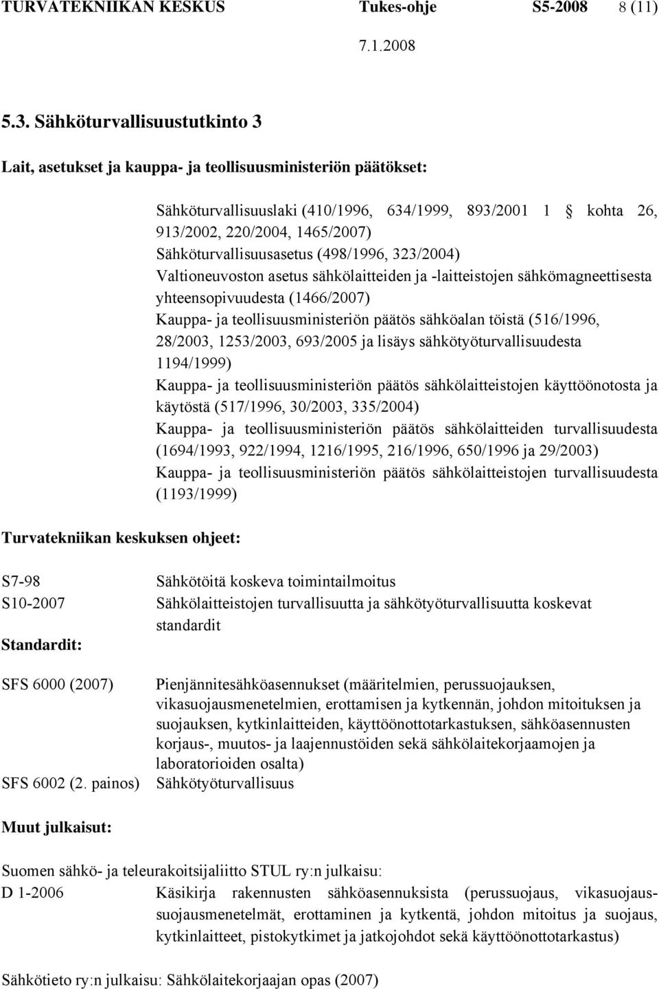 220/2004, 1465/2007) Sähköturvallisuusasetus (498/1996, 323/2004) Valtioneuvoston asetus sähkölaitteiden ja -laitteistojen sähkömagneettisesta yhteensopivuudesta (1466/2007) Kauppa- ja