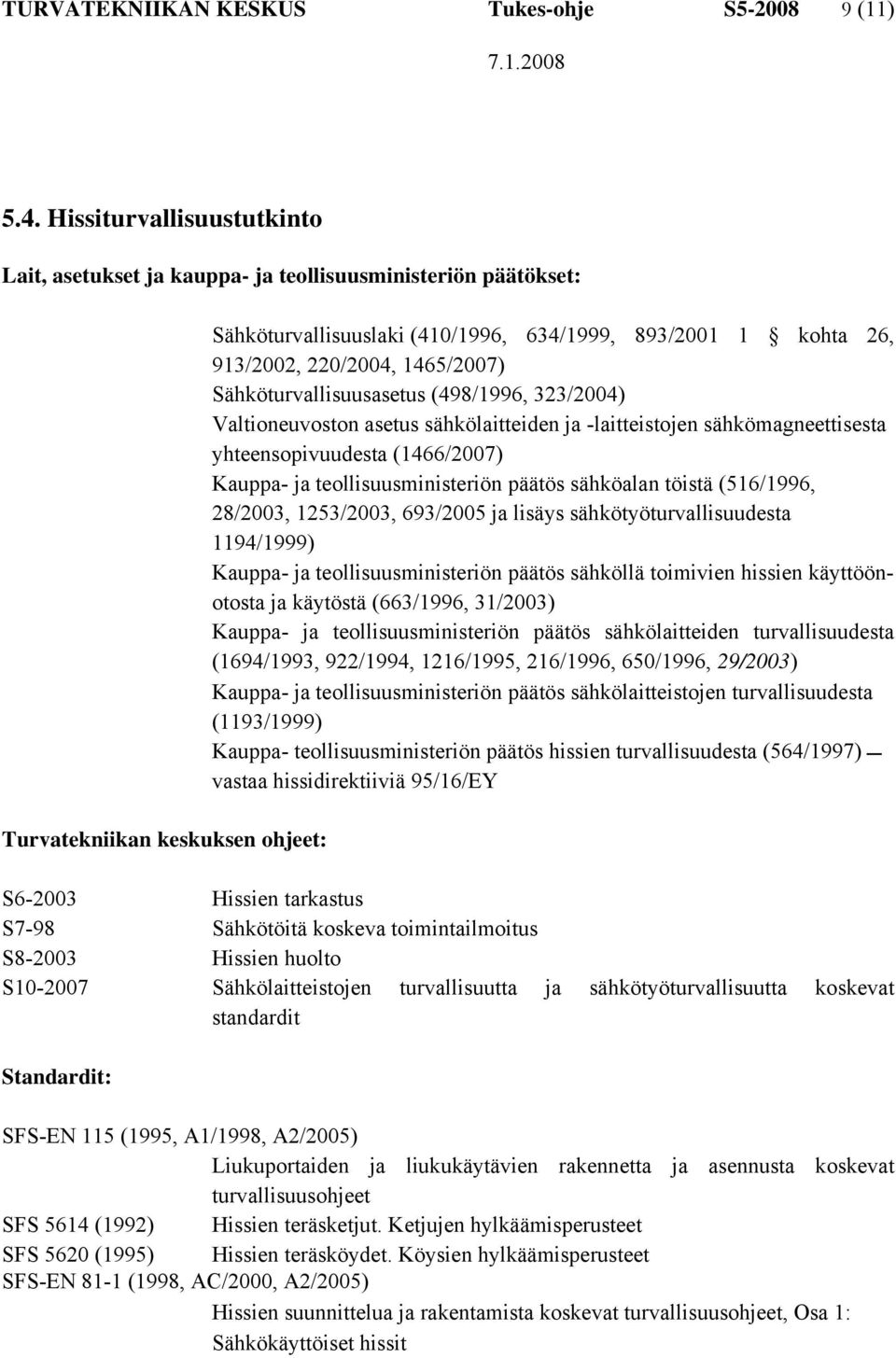 220/2004, 1465/2007) Sähköturvallisuusasetus (498/1996, 323/2004) Valtioneuvoston asetus sähkölaitteiden ja -laitteistojen sähkömagneettisesta yhteensopivuudesta (1466/2007) Kauppa- ja