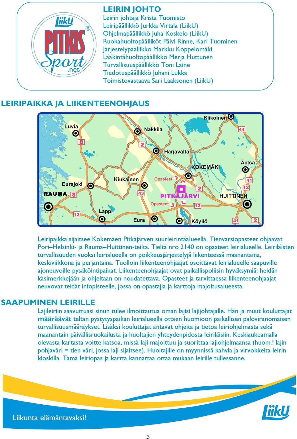 sijaitsee Kokemäen Pitkäjärven suurleirintäalueella. Tienvarsiopasteet ohjaavat Pori Helsinki- ja Rauma Huittinen-teiltä. Tieltä nro 2140 on opasteet leirialueelle.