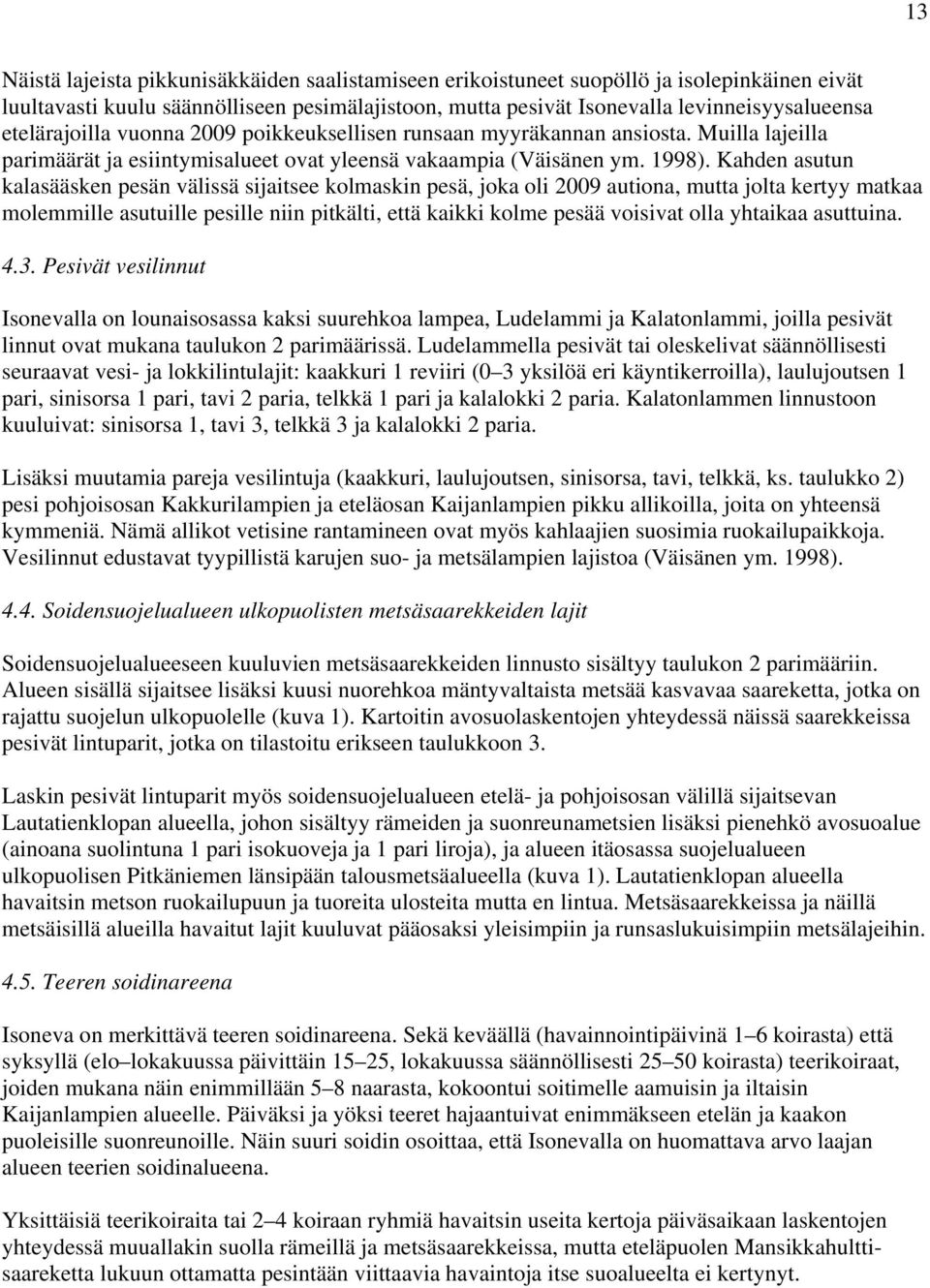 Kahden asutun kalasääsken pesän välissä sijaitsee kolmaskin pesä, joka oli 2009 autiona, mutta jolta kertyy matkaa molemmille asutuille pesille niin pitkälti, että kaikki kolme pesää voisivat olla