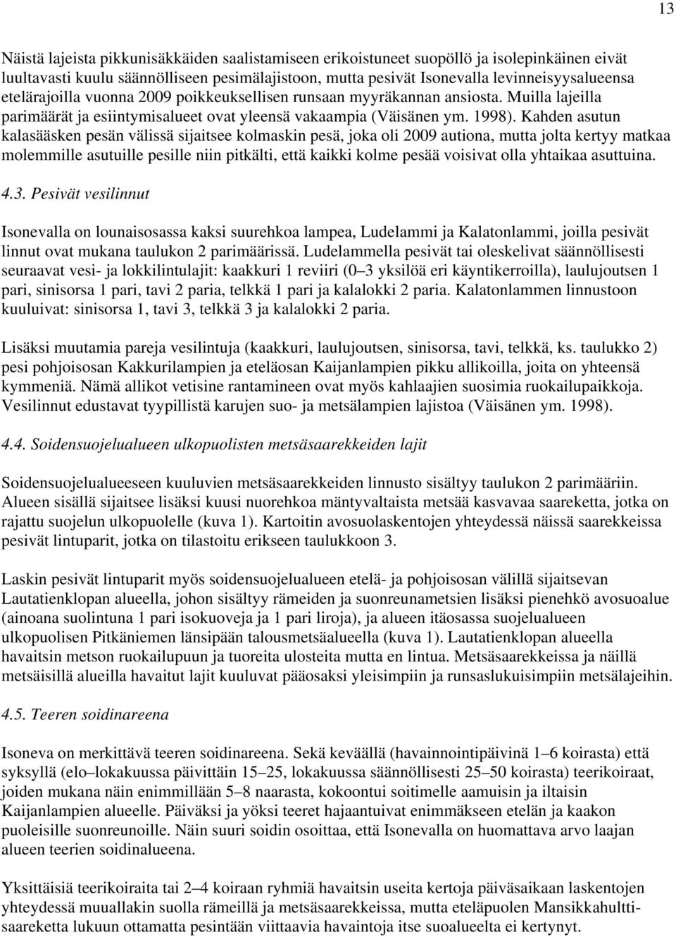 Kahden asutun kalasääsken pesän välissä sijaitsee kolmaskin pesä, joka oli 2009 autiona, mutta jolta kertyy matkaa molemmille asutuille pesille niin pitkälti, että kaikki kolme pesää voisivat olla