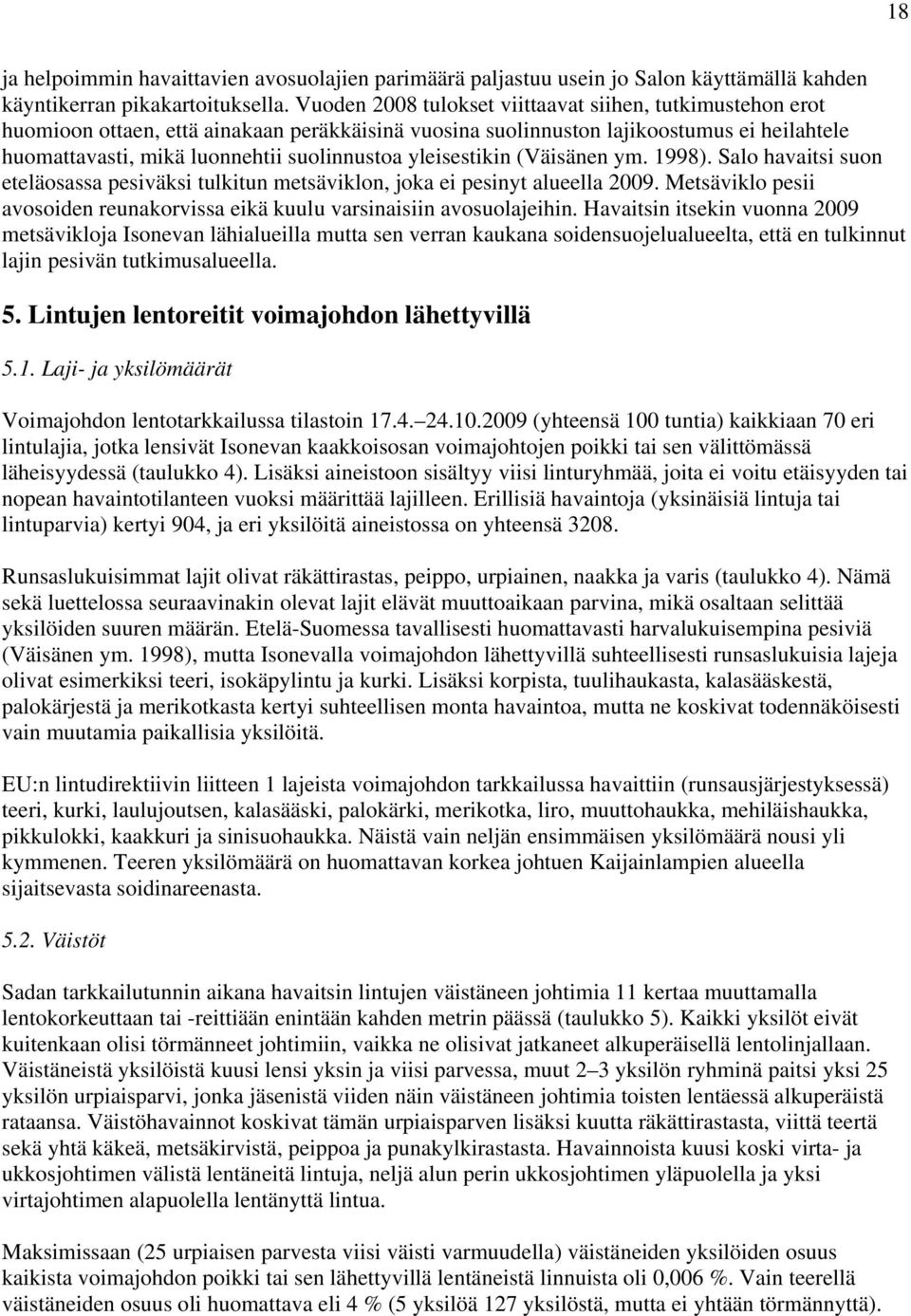 yleisestikin (Väisänen ym. 1998). Salo havaitsi suon eteläosassa pesiväksi tulkitun metsäviklon, joka ei pesinyt alueella 2009.