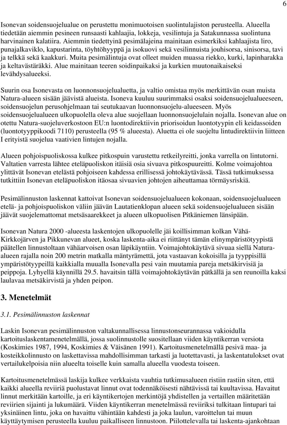 Aiemmin tiedettyinä pesimälajeina mainitaan esimerkiksi kahlaajista liro, punajalkaviklo, kapustarinta, töyhtöhyyppä ja isokuovi sekä vesilinnuista jouhisorsa, sinisorsa, tavi ja telkkä sekä kaakkuri.