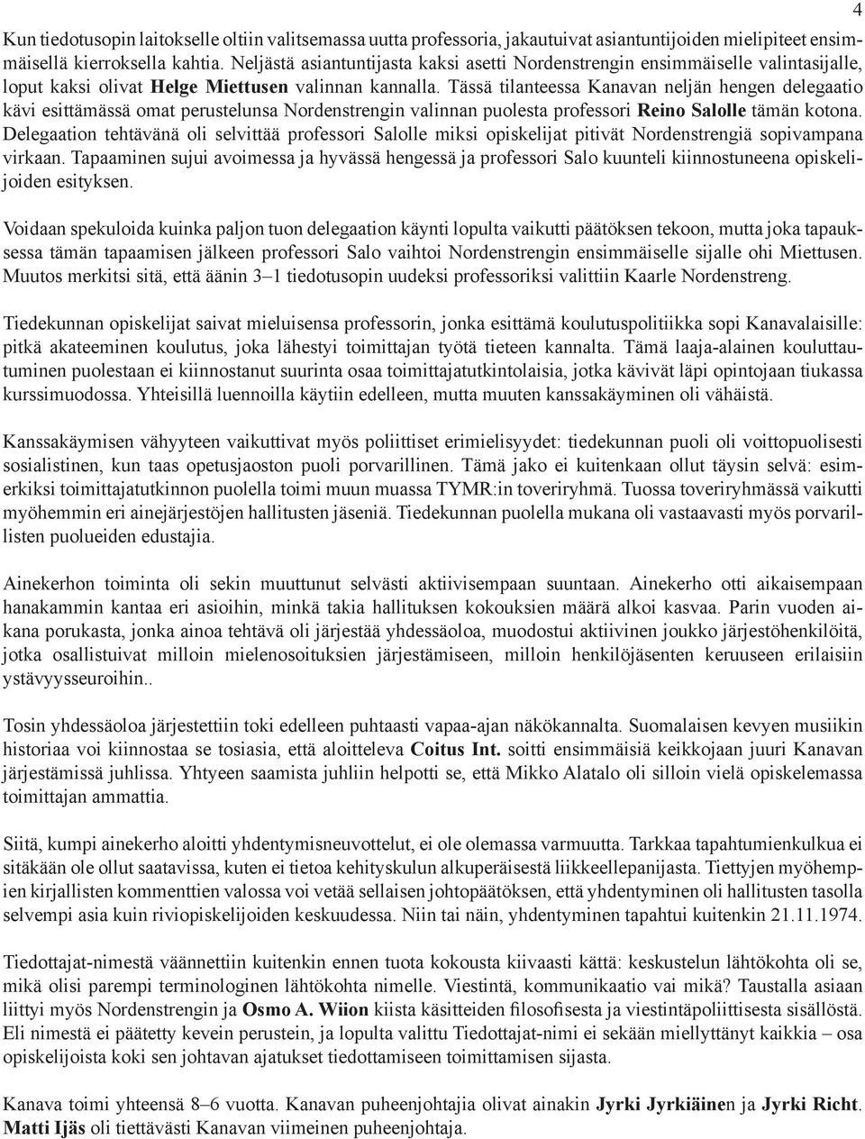 Tässä tilanteessa Kanavan neljän hengen delegaatio kävi esittämässä omat perustelunsa Nordenstrengin valinnan puolesta professori Reino Salolle tämän kotona.