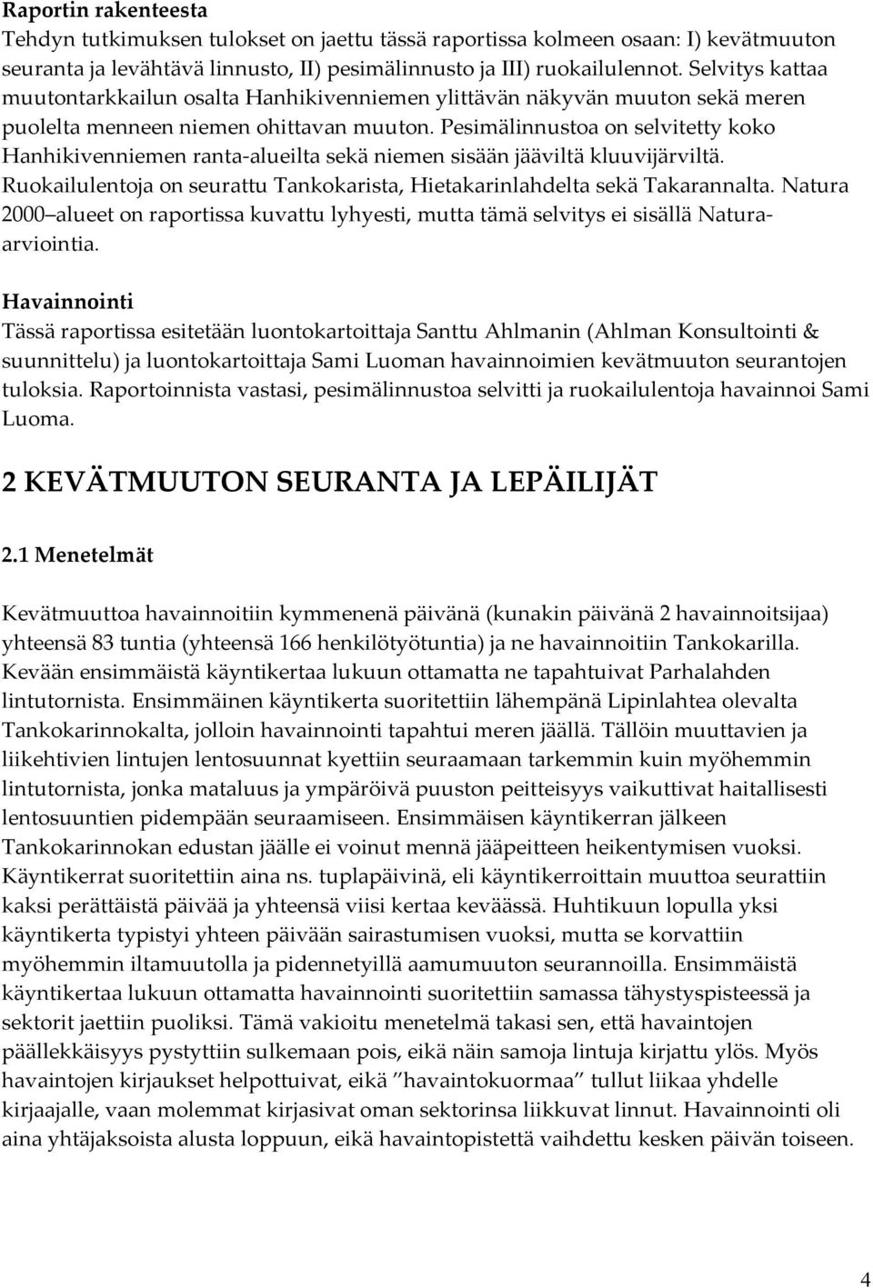 Pesimälinnustoa on selvitetty koko Hanhikivenniemen ranta alueilta sekä niemen sisään jääviltä kluuvijärviltä. Ruokailulentoja on seurattu Tankokarista, Hietakarinlahdelta sekä Takarannalta.