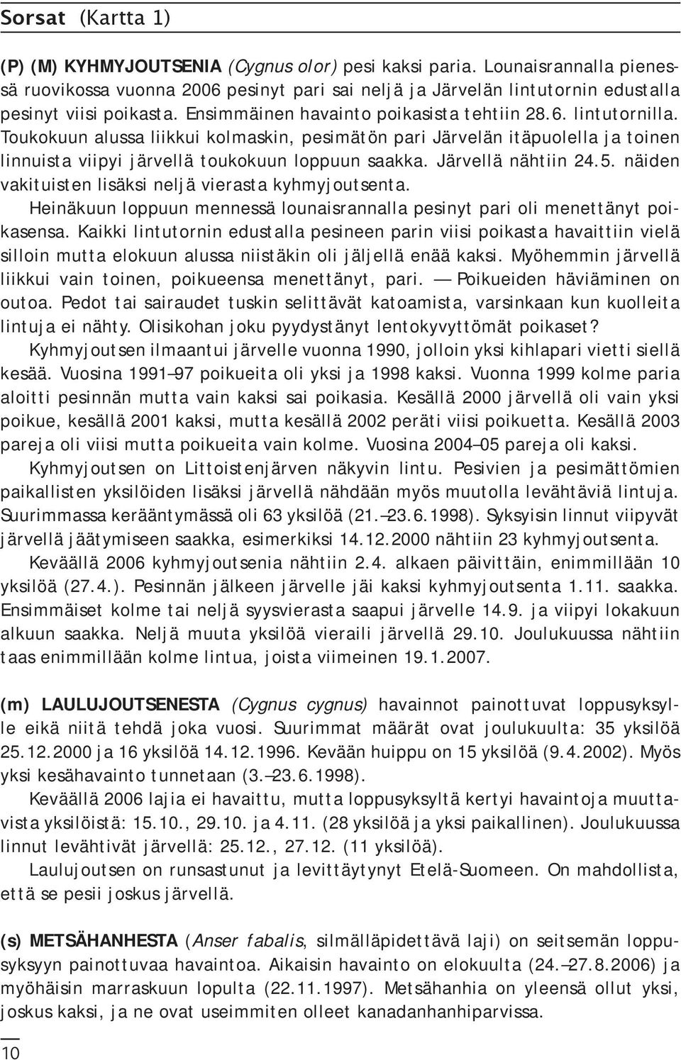 Toukokuun alussa liikkui kolmaskin, pesimätön pari Järvelän itäpuolella ja toinen linnuista viipyi järvellä toukokuun loppuun saakka. Järvellä nähtiin 24.5.