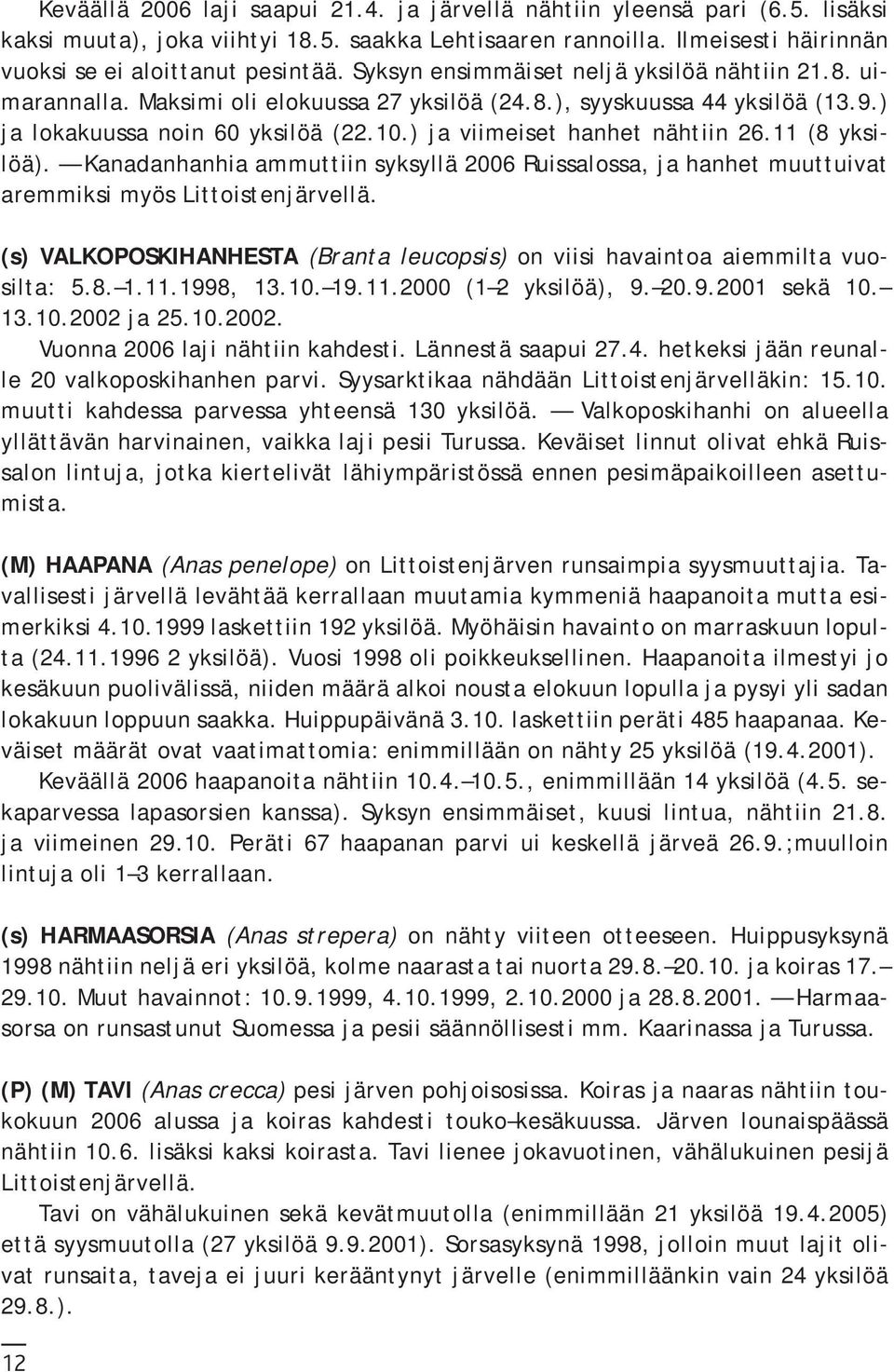 ) ja viimeiset hanhet nähtiin 26.11 (8 yksilöä). Kanadanhanhia ammuttiin syksyllä 2006 Ruissalossa, ja hanhet muuttuivat aremmiksi myös Littoistenjärvellä.