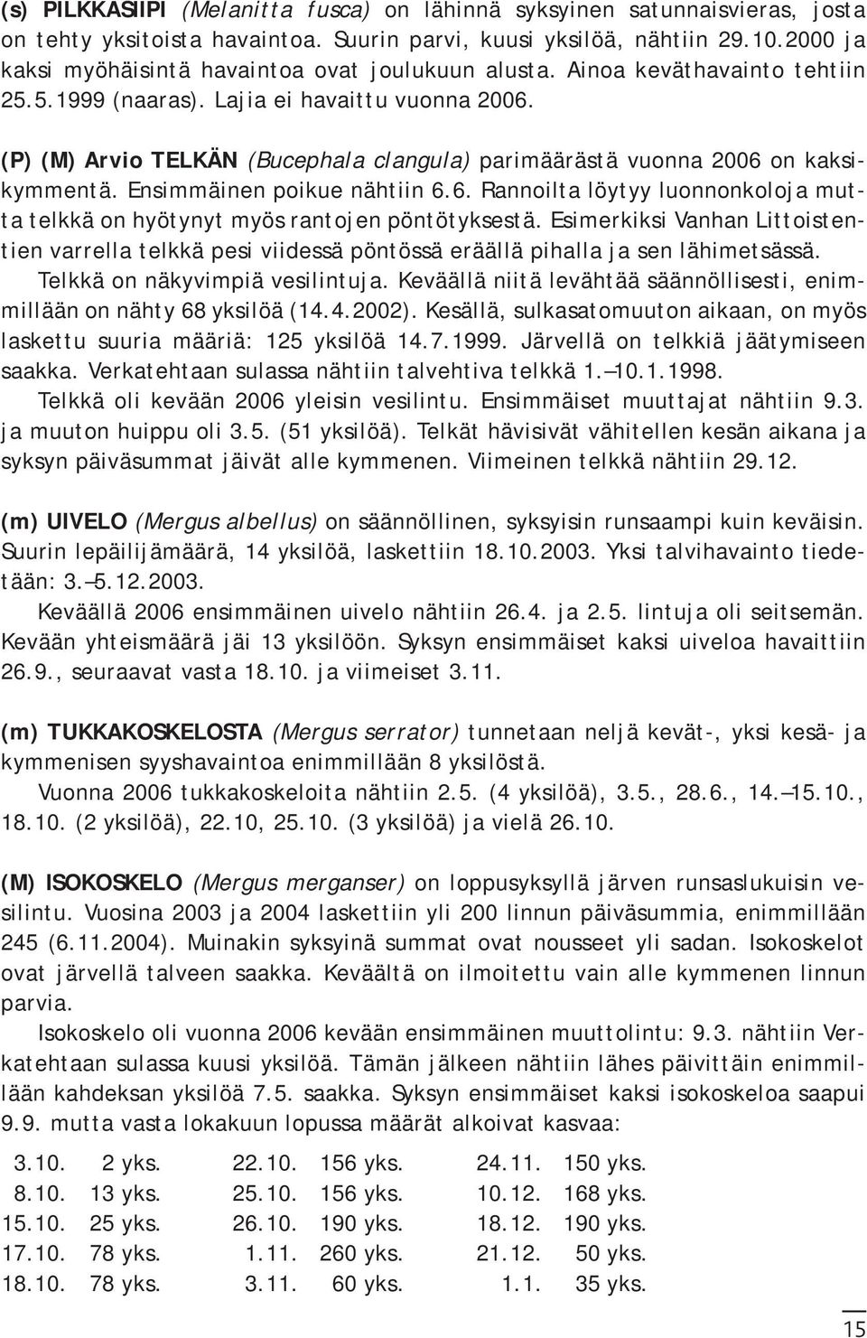 (P) (M) Arvio TELKÄN (Bucephala clangula) parimäärästä vuonna 2006 on kaksikymmentä. Ensimmäinen poikue nähtiin 6.6. Rannoilta löytyy luonnonkoloja mutta telkkä on hyötynyt myös rantojen pöntötyksestä.