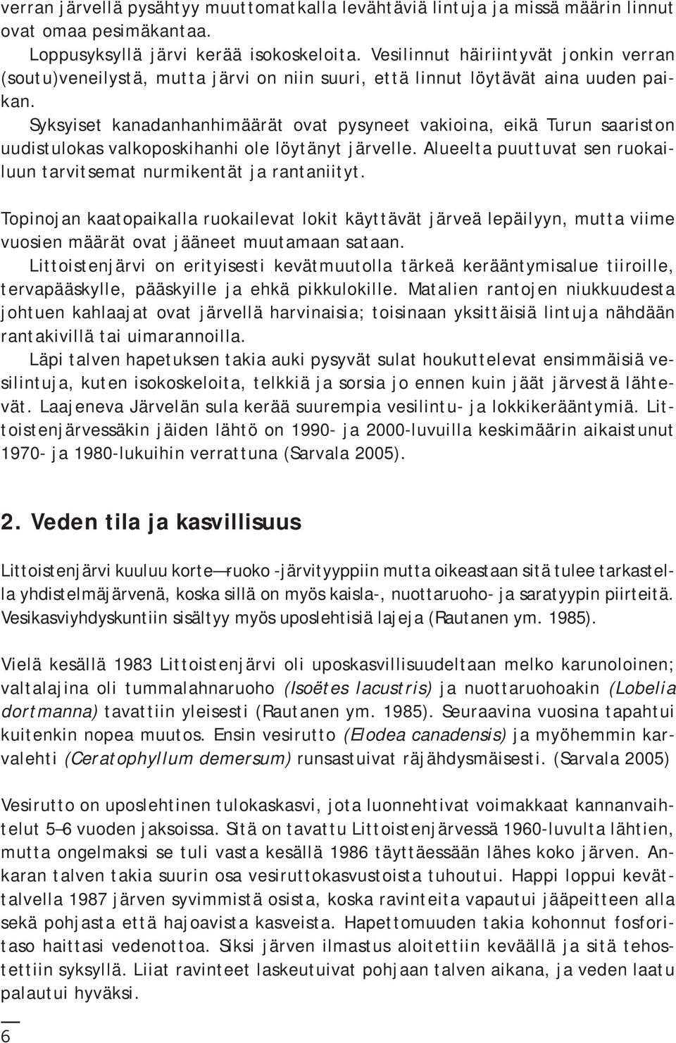 Syksyiset kanadanhanhimäärät ovat pysyneet vakioina, eikä Turun saariston uudistulokas valkoposkihanhi ole löytänyt järvelle. Alueelta puuttuvat sen ruokailuun tarvitsemat nurmikentät ja rantaniityt.