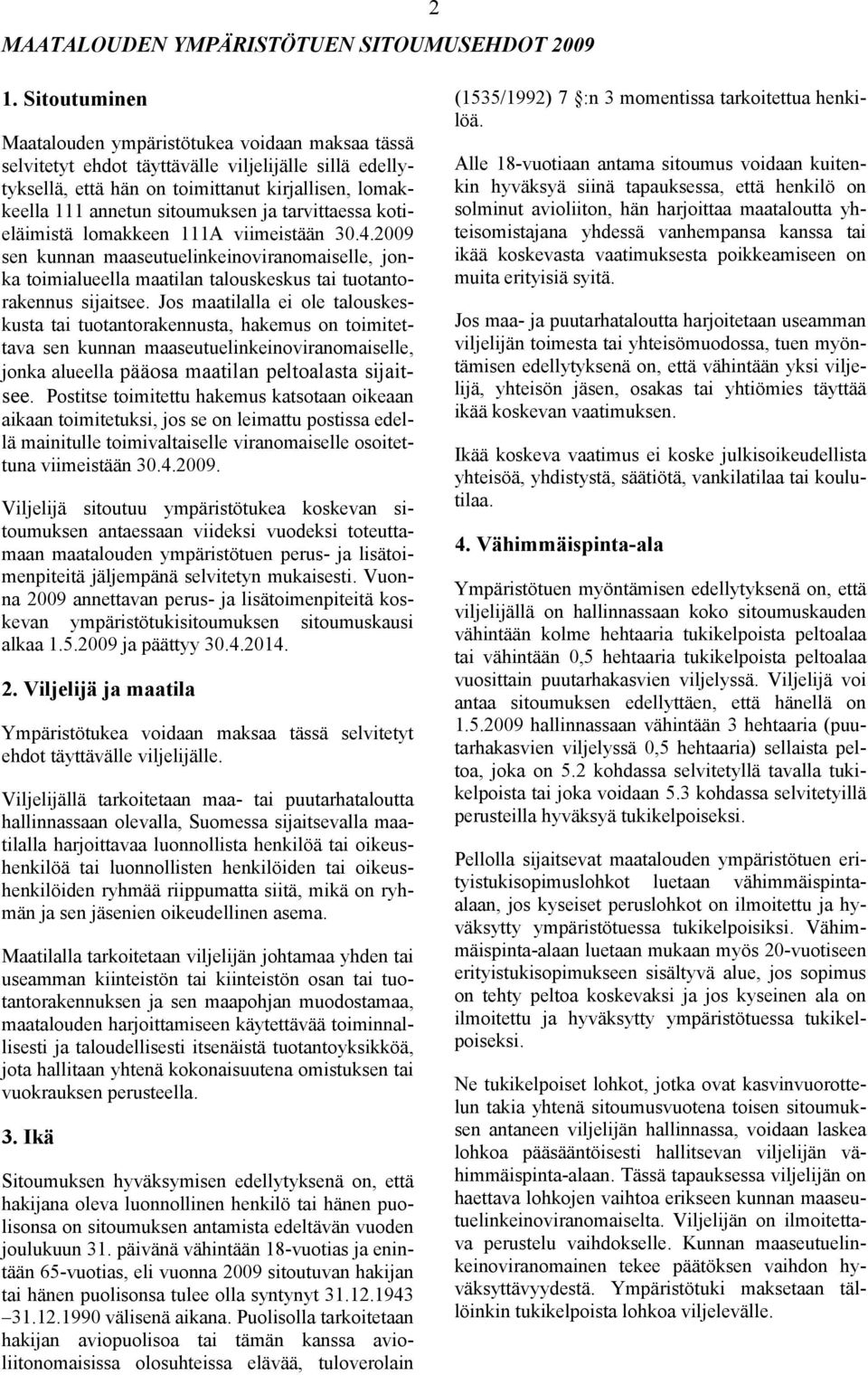 ja tarvittaessa kotieläimistä lomakkeen 111A viimeistään.4.2009 sen kunnan maaseutuelinkeinoviranomaiselle, jonka toimialueella maatilan talouskeskus tai tuotantorakennus sijaitsee.