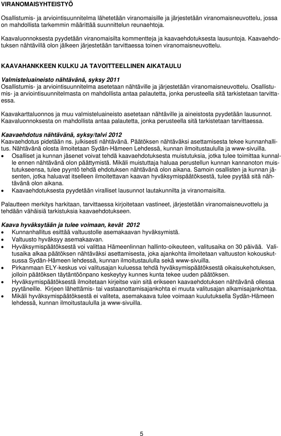 KAAVAHANKKEEN KULKU JA TAVOITTEELLINEN AIKATAULU Valmisteluaineisto nähtävänä, syksy 2011 Osallistumis- ja arviointisuunnitelma asetetaan nähtäville ja järjestetään viranomaisneuvottelu.