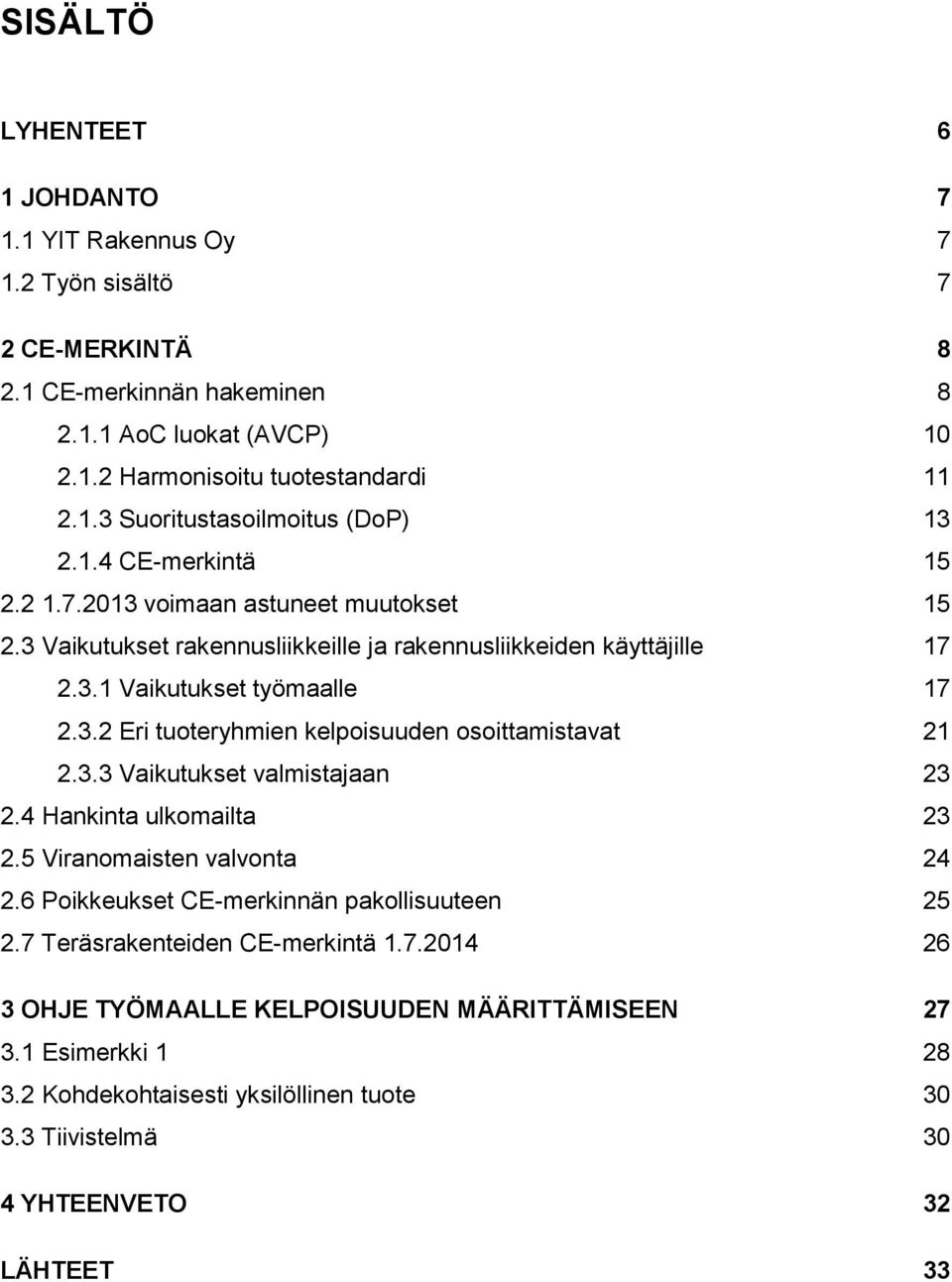 3.3 Vaikutukset valmistajaan 23 2.4 Hankinta ulkomailta 23 2.5 Viranomaisten valvonta 24 2.6 Poikkeukset CE-merkinnän pakollisuuteen 25 2.7 