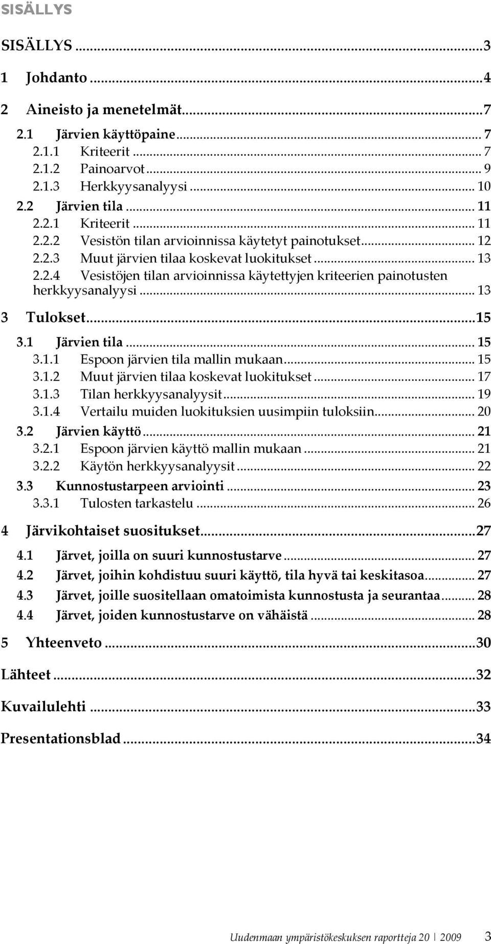 .. 15 3.1.2 Muut järvien tilaa koskevat luokitukset... 17 3.1.3 Tilan herkkyysanalyysit... 19 3.1.4 Vertailu muiden luokituksien uusimpiin tuloksiin... 20 3.2 Järvien käyttö... 21 3.2.1 Espoon järvien käyttö mallin mukaan.