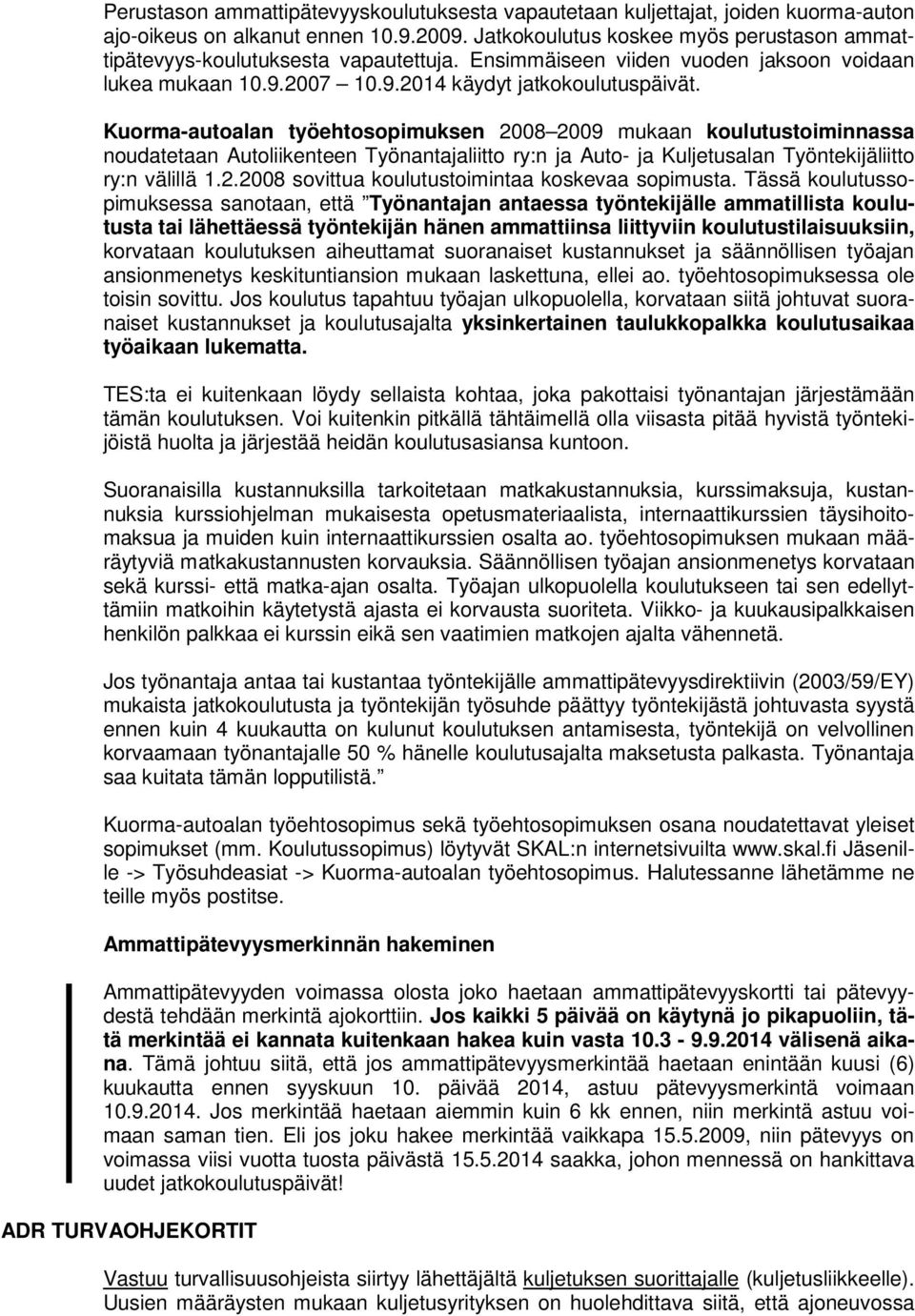 Kuorma-autoalan työehtosopimuksen 2008 2009 mukaan koulutustoiminnassa noudatetaan Autoliikenteen Työnantajaliitto ry:n ja Auto- ja Kuljetusalan Työntekijäliitto ry:n välillä 1.2.2008 sovittua koulutustoimintaa koskevaa sopimusta.