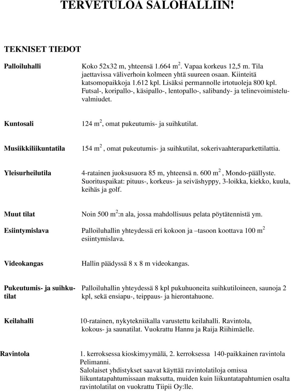 Musiikkiliikuntatila 154 m 2, omat pukeutumis- ja suihkutilat, sokerivaahteraparkettilattia. Yleisurheilutila 4-ratainen juoksusuora 85 m, yhteensä n. 600 m 2, Mondo-päällyste.