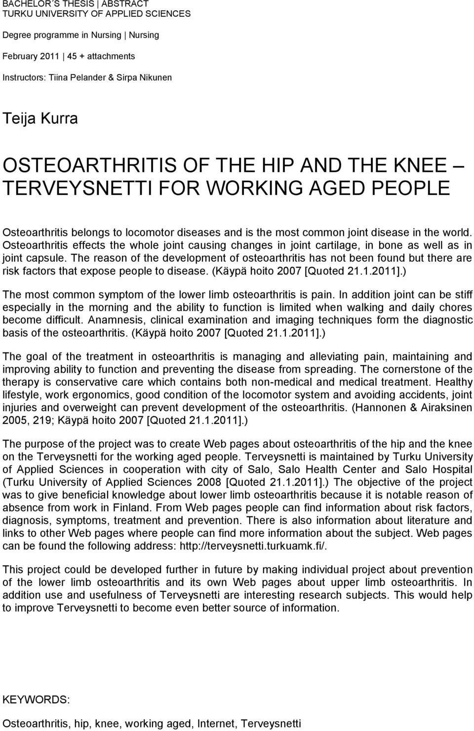 Osteoarthritis effects the whole joint causing changes in joint cartilage, in bone as well as in joint capsule.