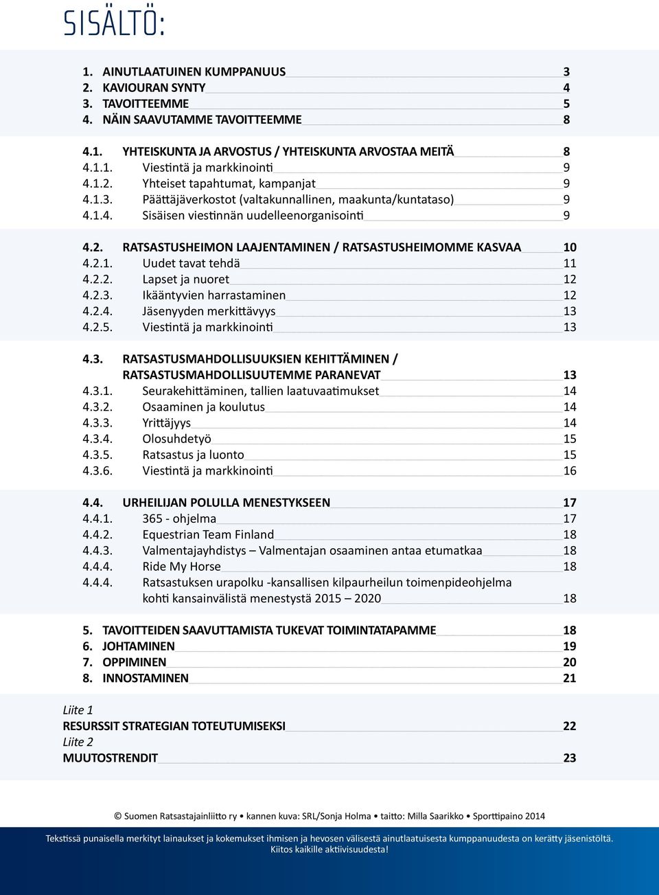 2.1. Uudet tavat tehdä 11 4.2.2. Lapset ja nuret 12 4.2.3. Ikääntyvien harrastaminen 12 4.2.4. Jäsenyyden merkittävyys 13 4.2.5. Viestintä ja markkininti 13 4.3. RATSASTUSMAHDOLLISUUKSIEN KEHITTÄMINEN / RATSASTUSMAHDOLLISUUTEMME PARANEVAT 13 4.