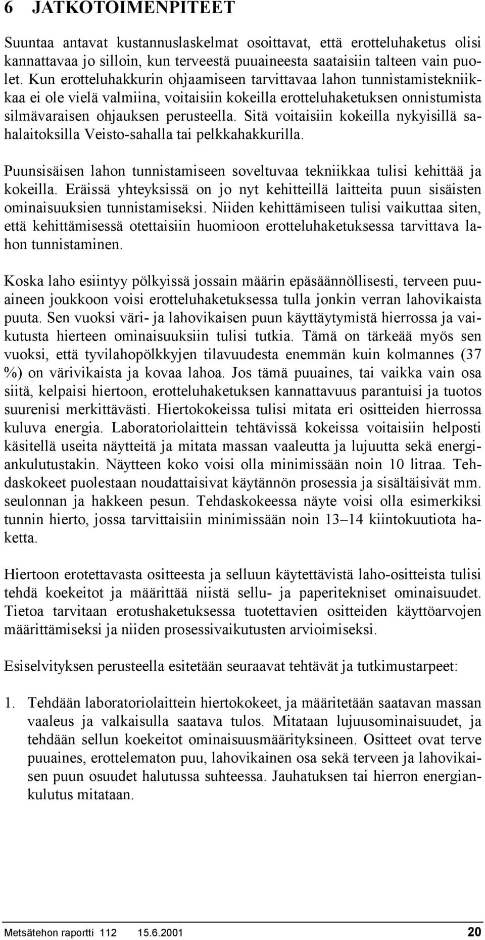 Sitä voitaisiin kokeilla nykyisillä sahalaitoksilla Veisto-sahalla tai pelkkahakkurilla. Puunsisäisen lahon tunnistamiseen soveltuvaa tekniikkaa tulisi kehittää ja kokeilla.