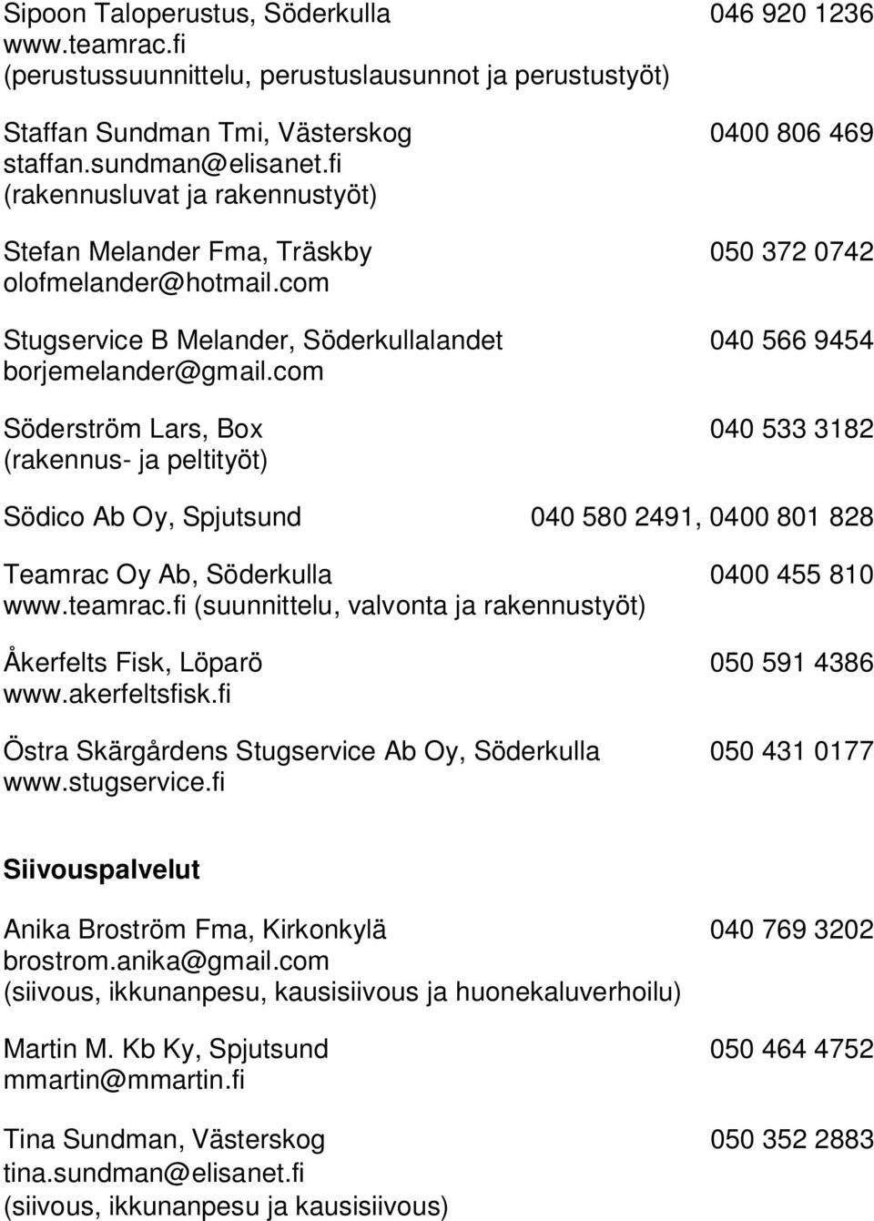 com Söderström Lars, Box 040 533 3182 (rakennus- ja peltityöt) Södico Ab Oy, Spjutsund 040 580 2491, 0400 801 828 Teamrac Oy Ab, Söderkulla 0400 455 810 www.teamrac.