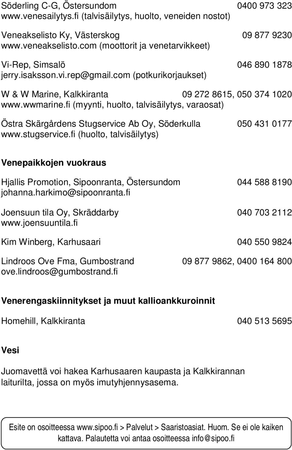 fi (myynti, huolto, talvisäilytys, varaosat) www.stugservice.fi (huolto, talvisäilytys) Venepaikkojen vuokraus Hjallis Promotion, Sipoonranta, Östersundom 044 588 8190 johanna.harkimo@sipoonranta.