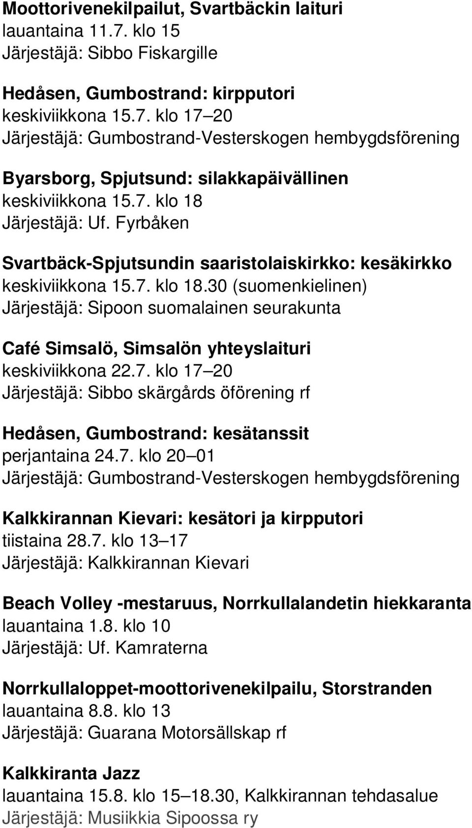 7. klo 17 20 Järjestäjä: Sibbo skärgårds öförening rf Hedåsen, Gumbostrand: kesätanssit perjantaina 24.7. klo 20 01 Järjestäjä: Gumbostrand-Vesterskogen hembygdsförening Kalkkirannan Kievari: kesätori ja kirpputori tiistaina 28.