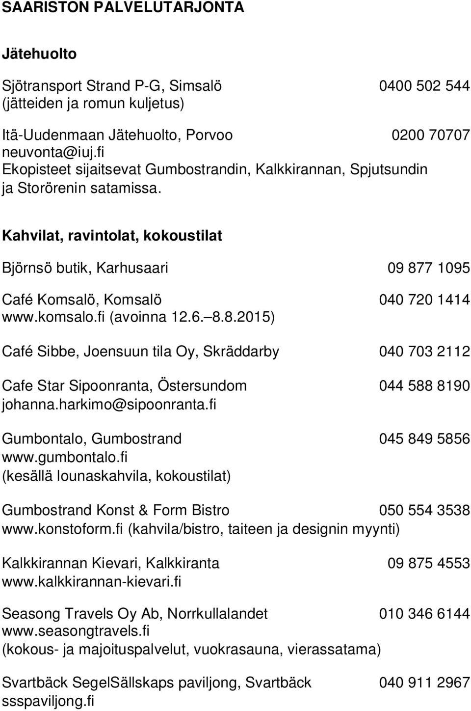 Kahvilat, ravintolat, kokoustilat Björnsö butik, Karhusaari 09 877 1095 Café Komsalö, Komsalö 040 720 1414 www.komsalo.fi (avoinna 12.6. 8.8.2015) Café Sibbe, Joensuun tila Oy, Skräddarby 040 703 2112 Cafe Star Sipoonranta, Östersundom 044 588 8190 johanna.