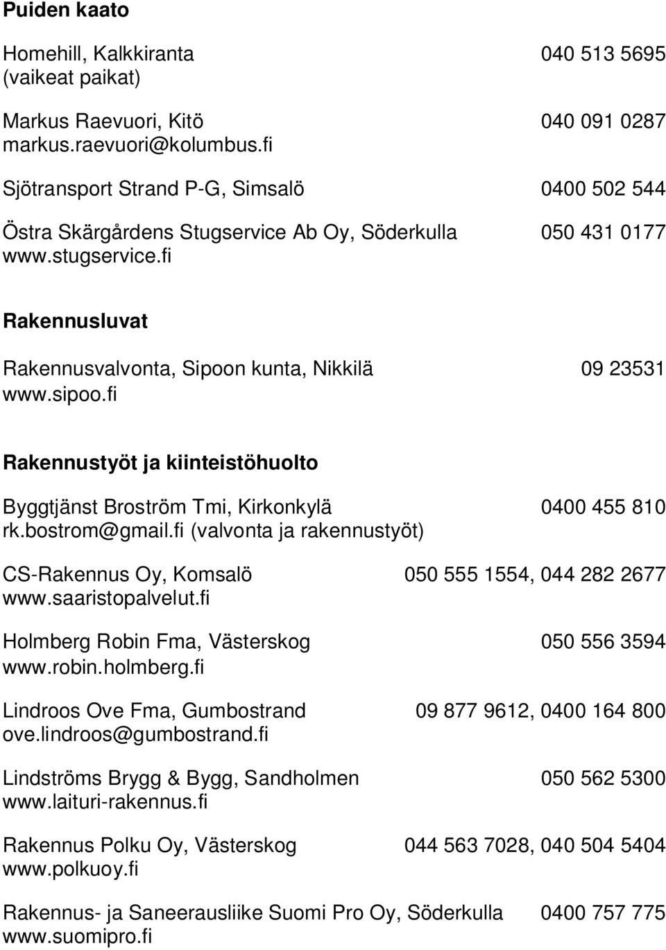 fi (valvonta ja rakennustyöt) CS-Rakennus Oy, Komsalö 050 555 1554, 044 282 2677 www.saaristopalvelut.fi Holmberg Robin Fma, Västerskog 050 556 3594 www.robin.holmberg.