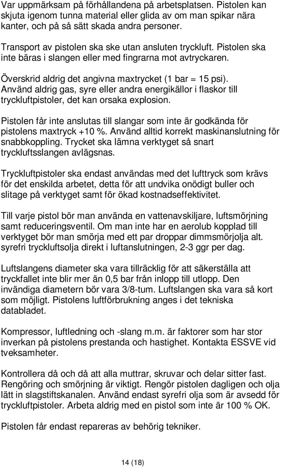 Använd aldrig gas, syre eller andra energikällor i flaskor till tryckluftpistoler, det kan orsaka explosion. Pistolen får inte anslutas till slangar som inte är godkända för pistolens maxtryck +10 %.