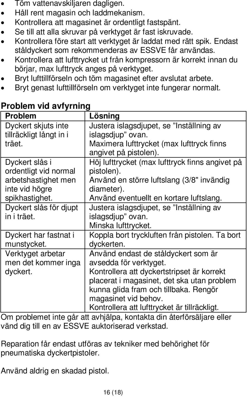 Kontrollera att lufttrycket ut från kompressorn är korrekt innan du börjar, max lufttryck anges på verktyget. Bryt lufttillförseln och töm magasinet efter avslutat arbete.