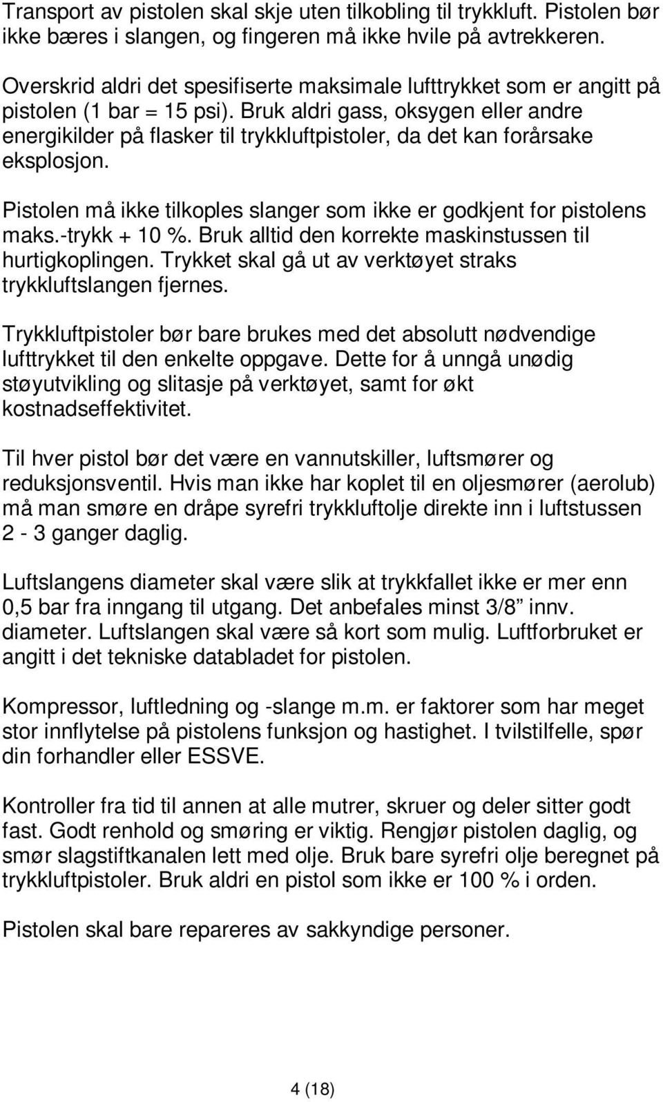 Bruk aldri gass, oksygen eller andre energikilder på flasker til trykkluftpistoler, da det kan forårsake eksplosjon. Pistolen må ikke tilkoples slanger som ikke er godkjent for pistolens maks.