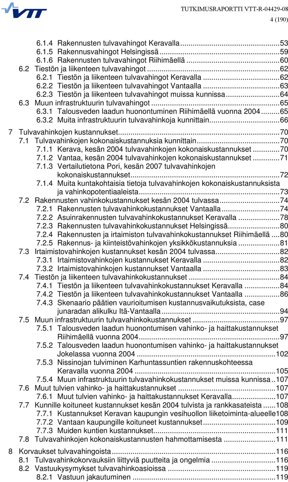 ..65 6.3.2 Muita infrastruktuurin tulvavahinkoja kunnittain...66 7 Tulvavahinkojen kustannukset...70 7.1 Tulvavahinkojen kokonaiskustannuksia kunnittain...70 7.1.1 Kerava, kesän 2004 tulvavahinkojen kokonaiskustannukset.