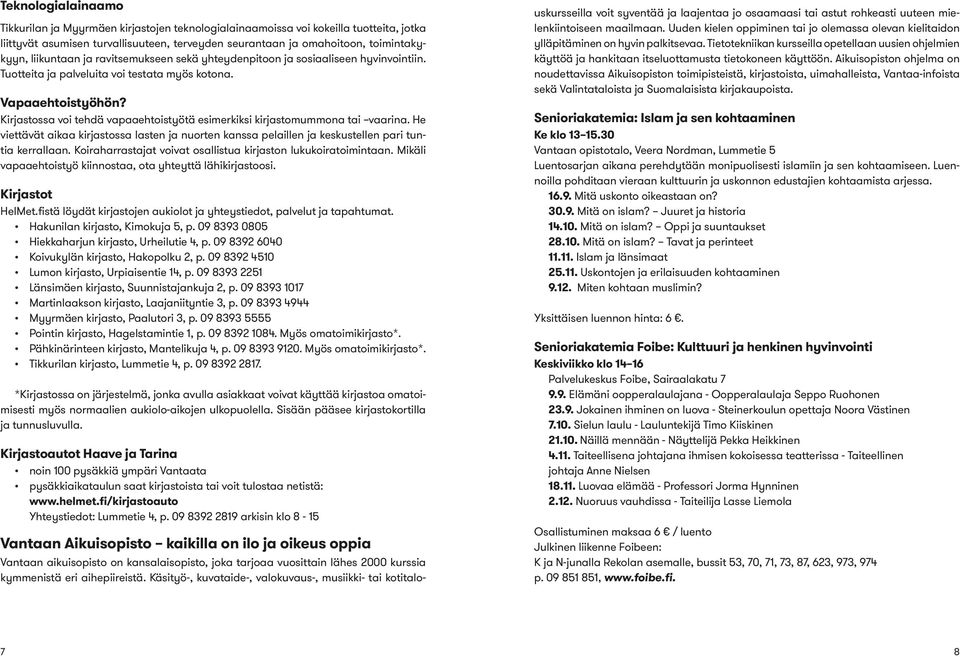 Kirjastossa voi tehdä vapaaehtoistyötä esimerkiksi kirjastomummona tai vaarina. He viettävät aikaa kirjastossa lasten ja nuorten kanssa pelaillen ja keskustellen pari tuntia kerrallaan.