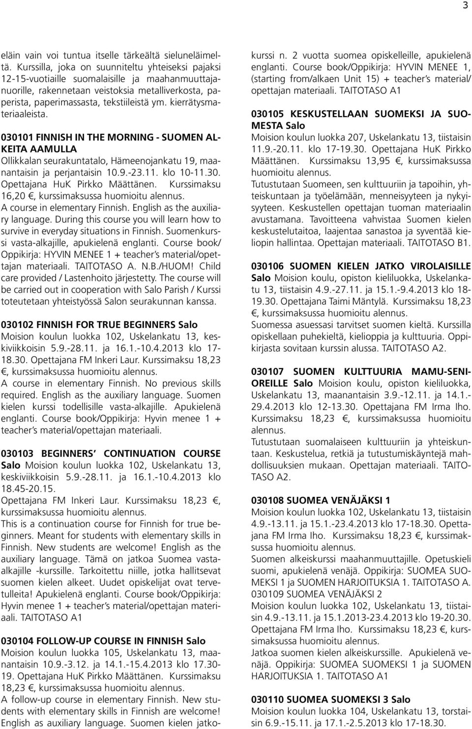 kierrätysmateriaaleista. 030101 FINNISH IN THE MORNING - SUOMEN AL- KEITA AAMULLA Ollikkalan seurakuntatalo, Hämeenojankatu 19, maanantaisin ja perjantaisin 10.9.-23.11. klo 10-11.30. Opettajana HuK Pirkko Määttänen.