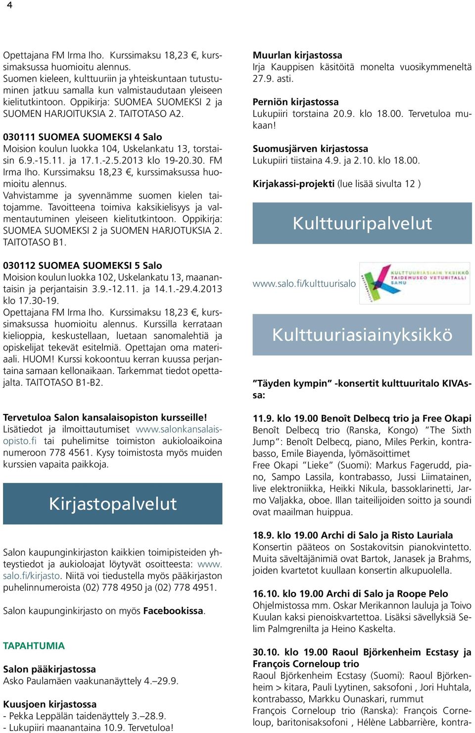 Kurssimaksu 18,23, kurssimaksussa huomioitu alennus. Vahvistamme ja syvennämme suomen kielen taitojamme. Tavoitteena toimiva kaksikielisyys ja valmentautuminen yleiseen kielitutkintoon.