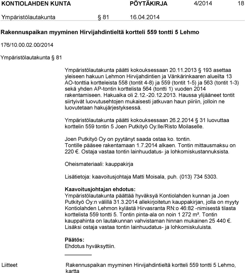 2013 193 asettaa yleiseen hakuun Lehmon Hirvijahdintien ja Vänkärinkaaren alueilta 13 AO-tonttia kortteleista 558 (tontit 4-8) ja 559 (tontit 1-5) ja 563 (tontit 1-3) sekä yhden AP-tontin korttelista