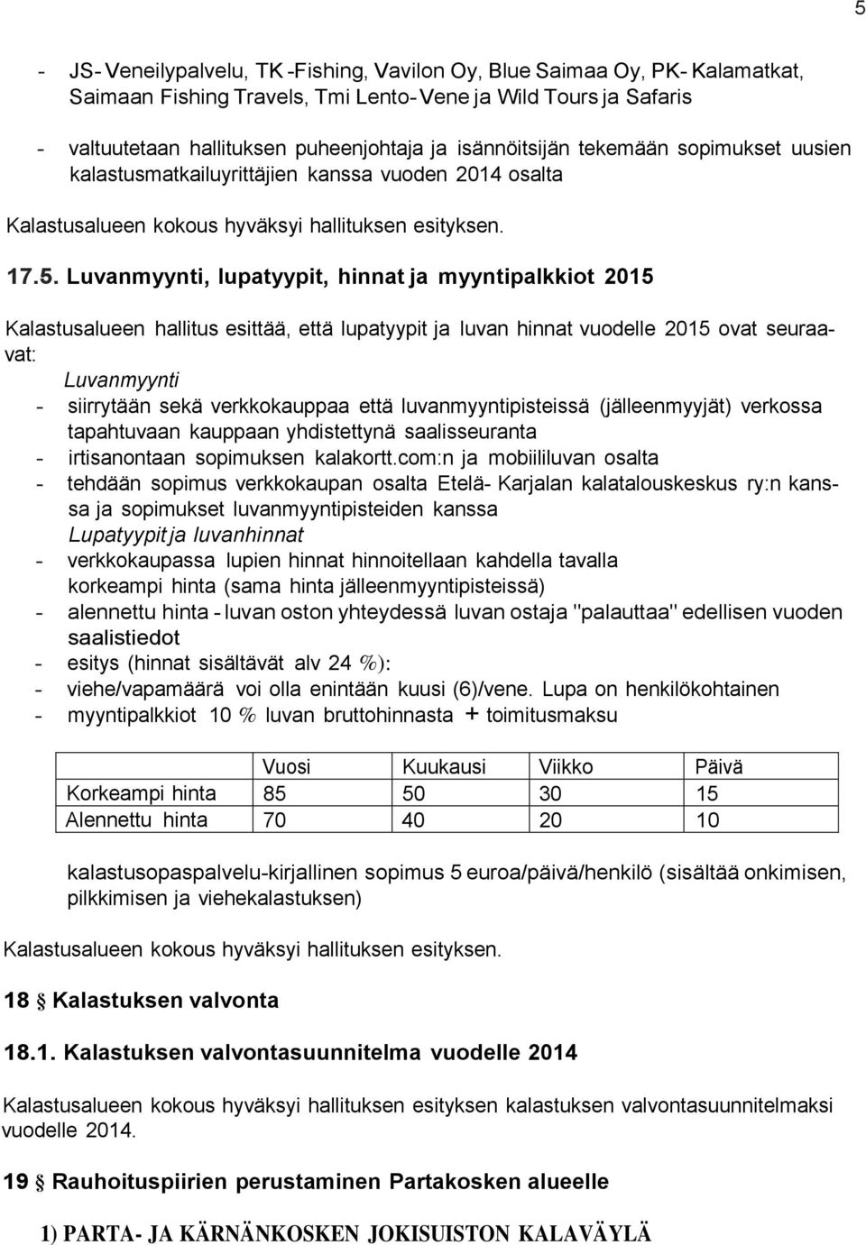 Luvanmyynti, lupatyypit, hinnat ja myyntipalkkiot 2015 Kalastusalueen hallitus esittää, että lupatyypit ja luvan hinnat vuodelle 2015 ovat seuraavat: Luvanmyynti - siirrytään sekä verkkokauppaa että