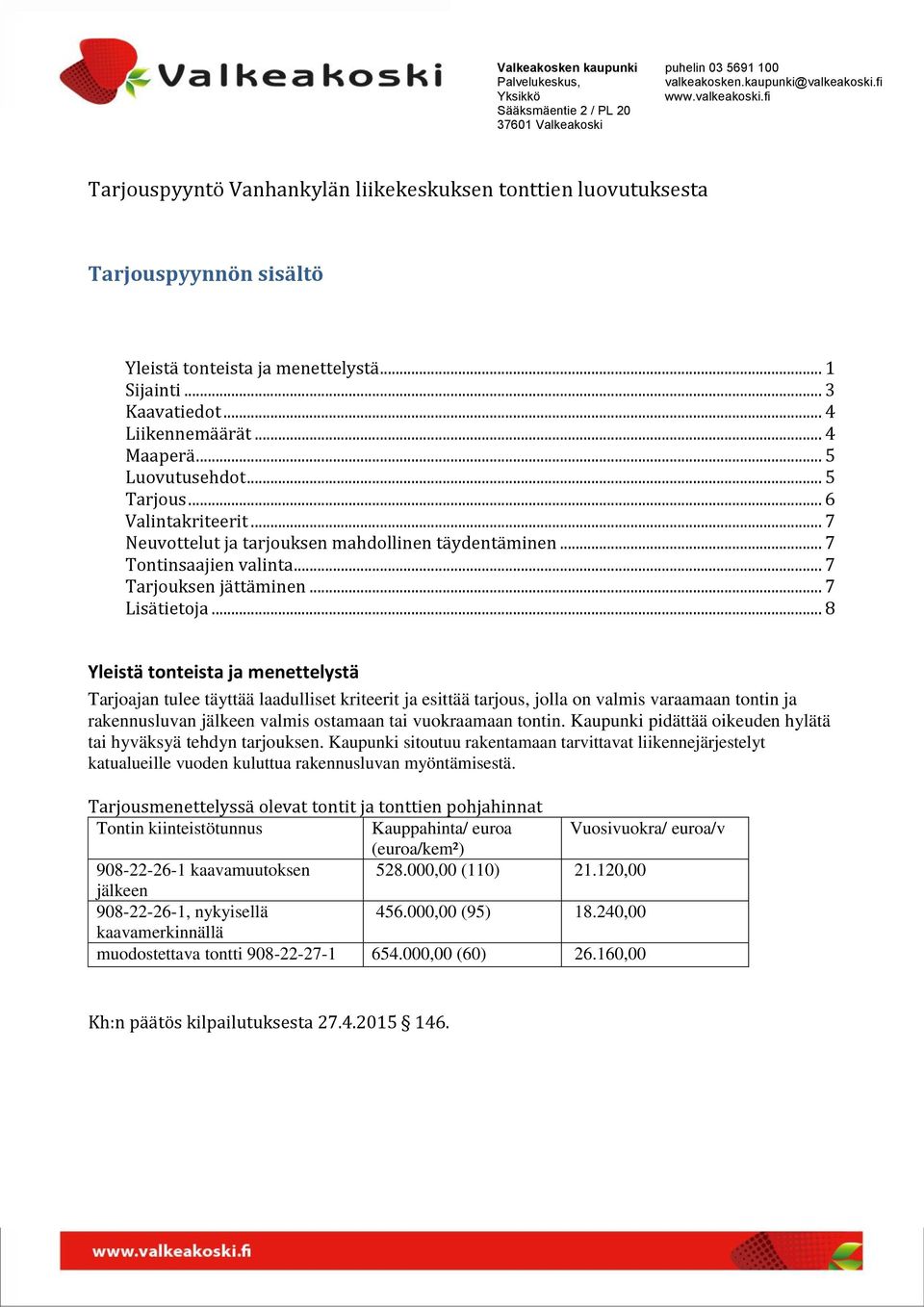 .. 8 Yleistä tonteista ja menettelystä Tarjoajan tulee täyttää laadulliset kriteerit ja esittää tarjous, jolla on valmis varaamaan tontin ja rakennusluvan jälkeen valmis ostamaan tai vuokraamaan tontin.