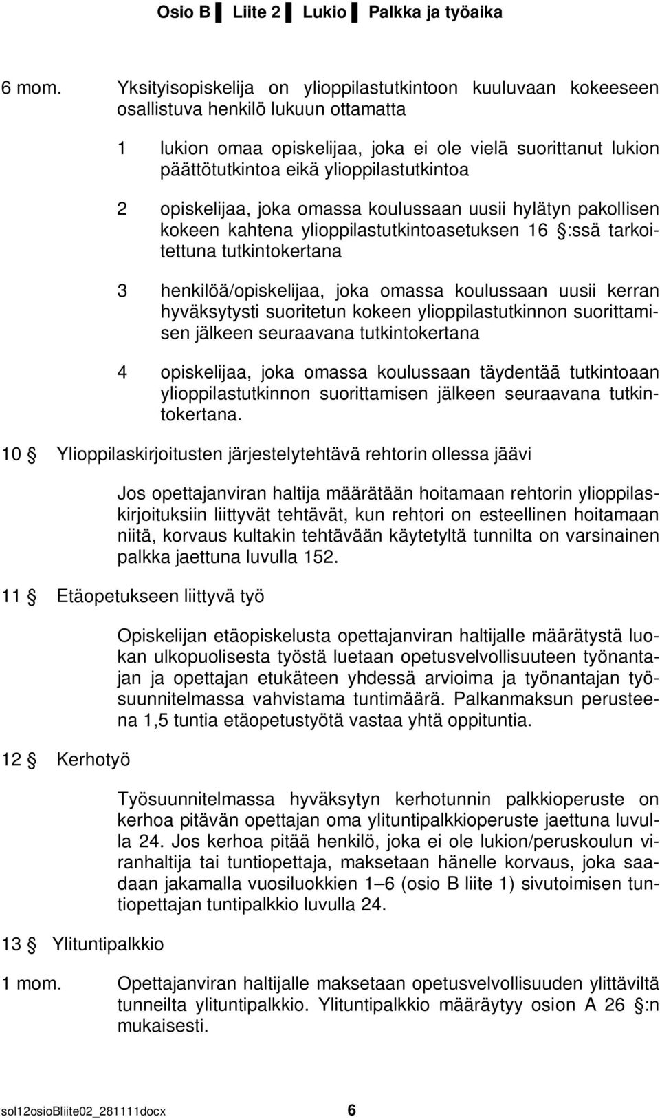 ylioppilastutkintoa 2 opiskelijaa, joka omassa koulussaan uusii hylätyn pakollisen kokeen kahtena ylioppilastutkintoasetuksen 16 :ssä tarkoitettuna tutkintokertana 3 henkilöä/opiskelijaa, joka omassa