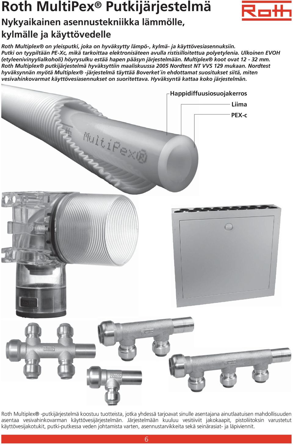 Multiplex koot ovat 12-32 mm. Roth Multiplex putkijärjestelmä hyväksyttiin maaliskuussa 2005 Nordtest NT VVS 129 mukaan.
